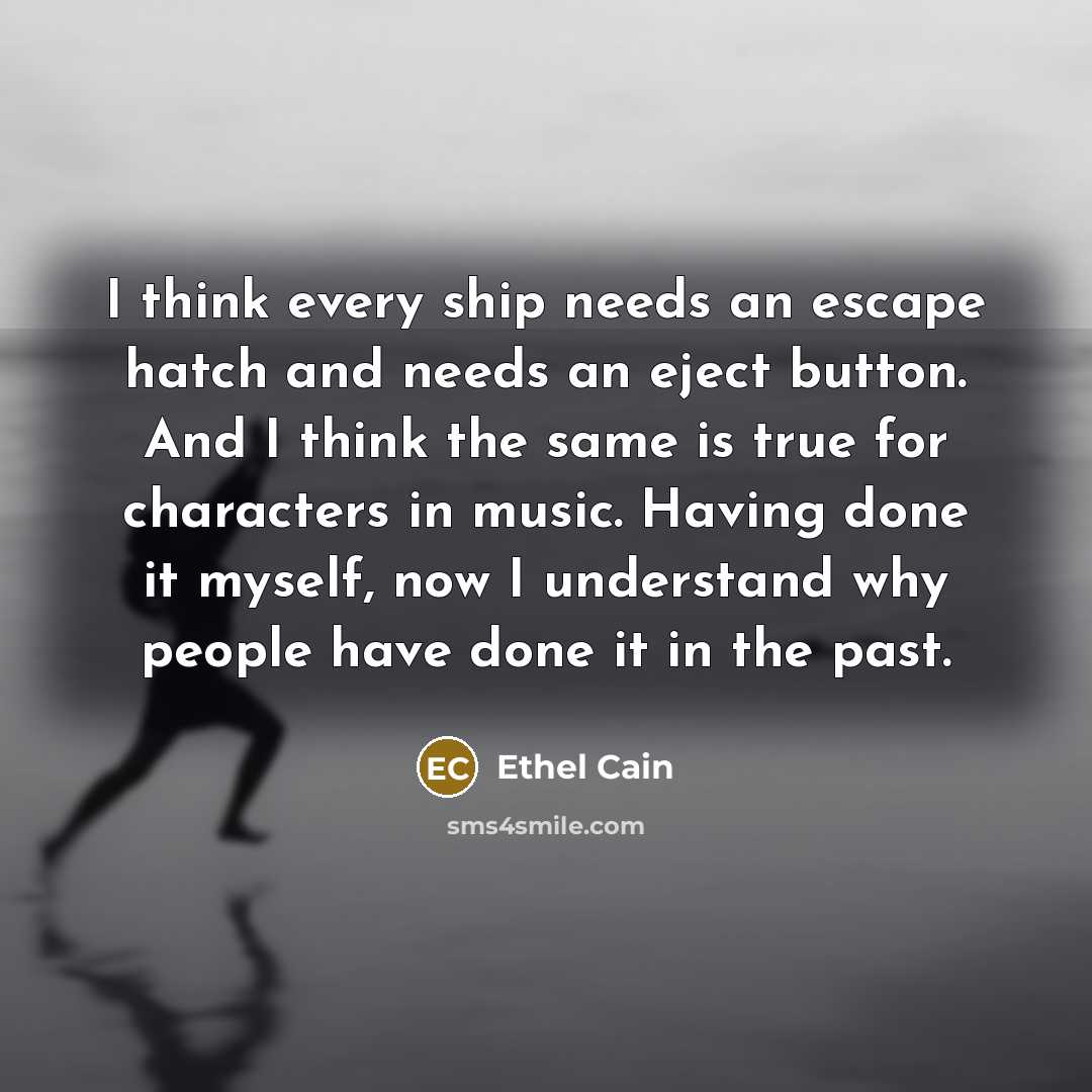 “I think every ship needs an escape hatch and needs an eject button. And I think the same is true for characters in music. Having done it myself, now I understand why people have done it in the past.” quote by Ethel Cain