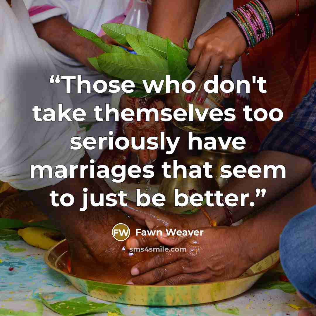 “Those who don't take themselves too seriously have marriages that seem to just be better.” quote by Fawn Weaver