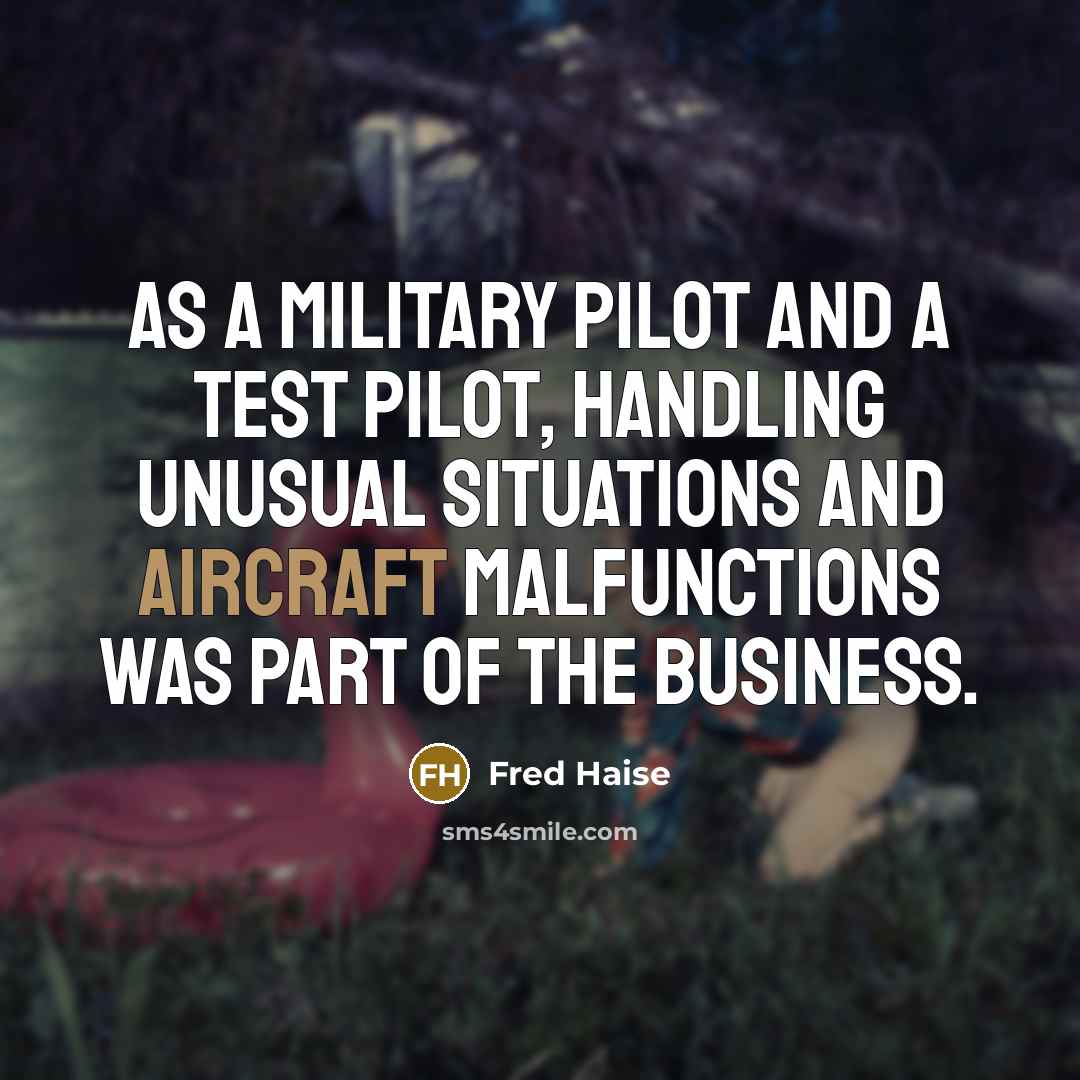 “As a military pilot and a test pilot, handling unusual situations and aircraft malfunctions was part of the business.” quote by Fred Haise