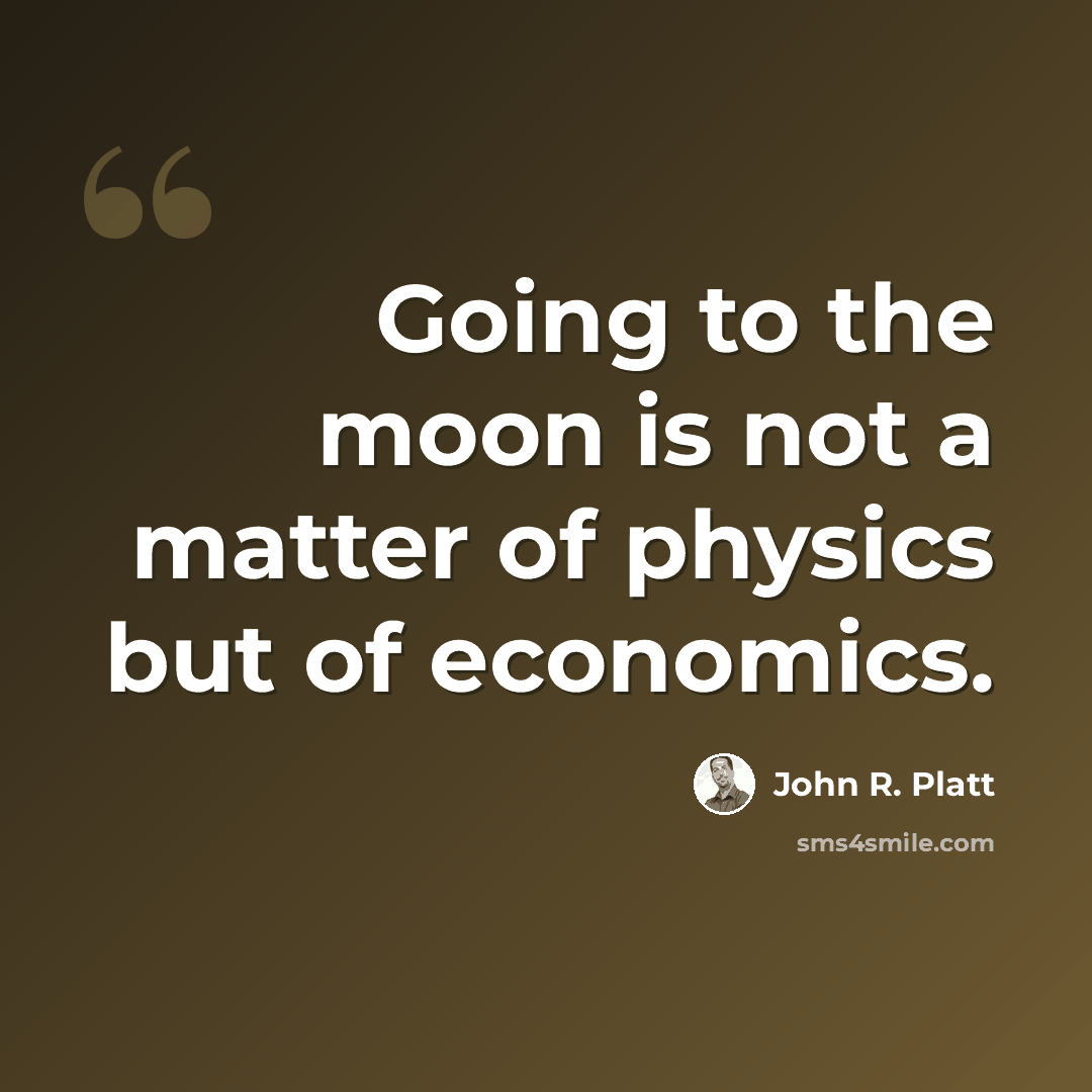“Going to the moon is not a matter of physics but of economics.” quote by John R. Platt