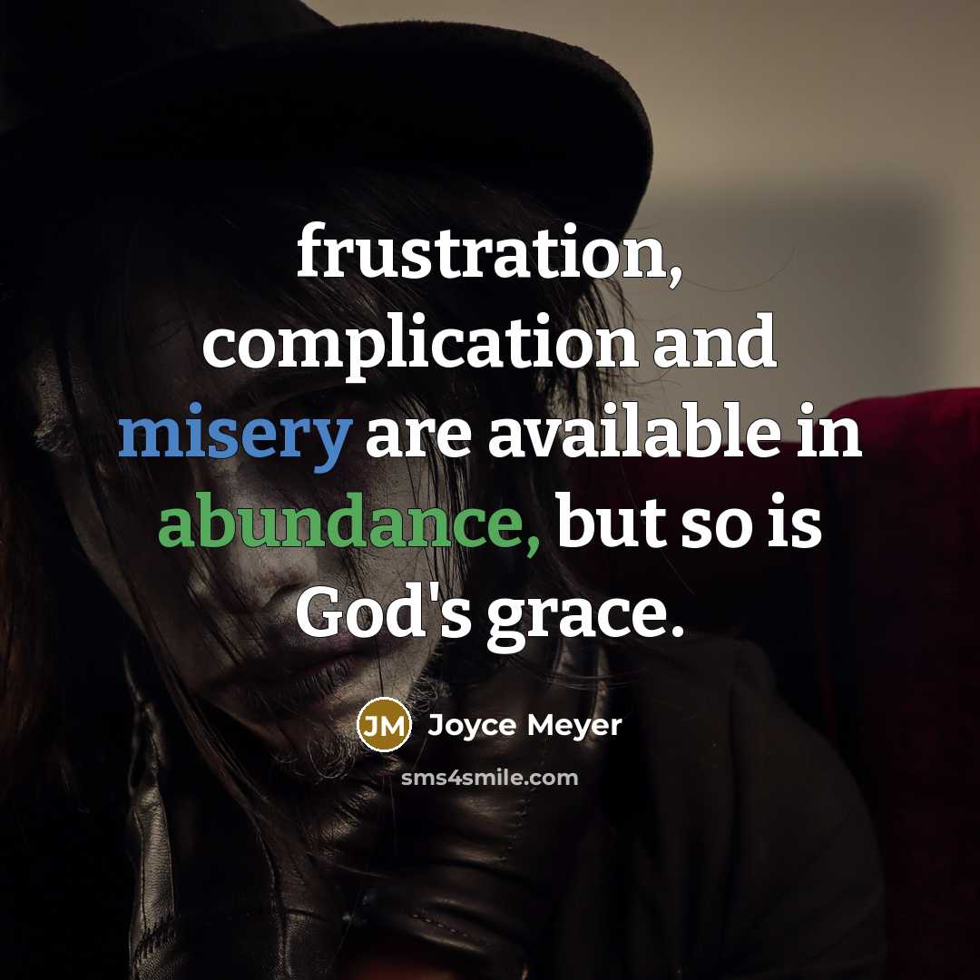 “frustration, complication and misery are available in abundance, but so is God's grace.” quote by Joyce Meyer