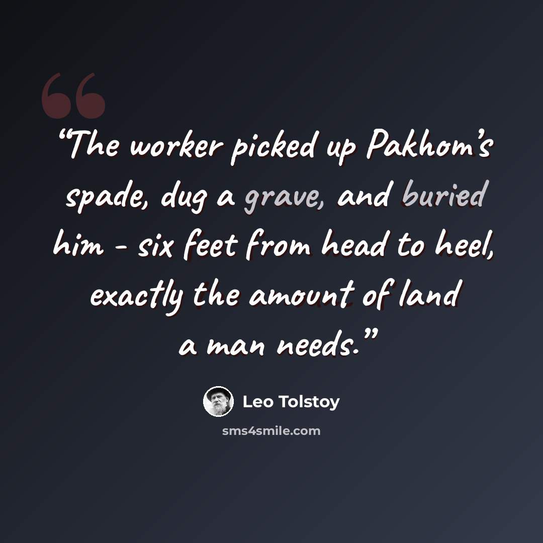 “The worker picked up Pakhom’s spade, dug a grave, and buried him - six feet from head to heel, exactly the amount of land a man needs.” quote by Leo Tolstoy