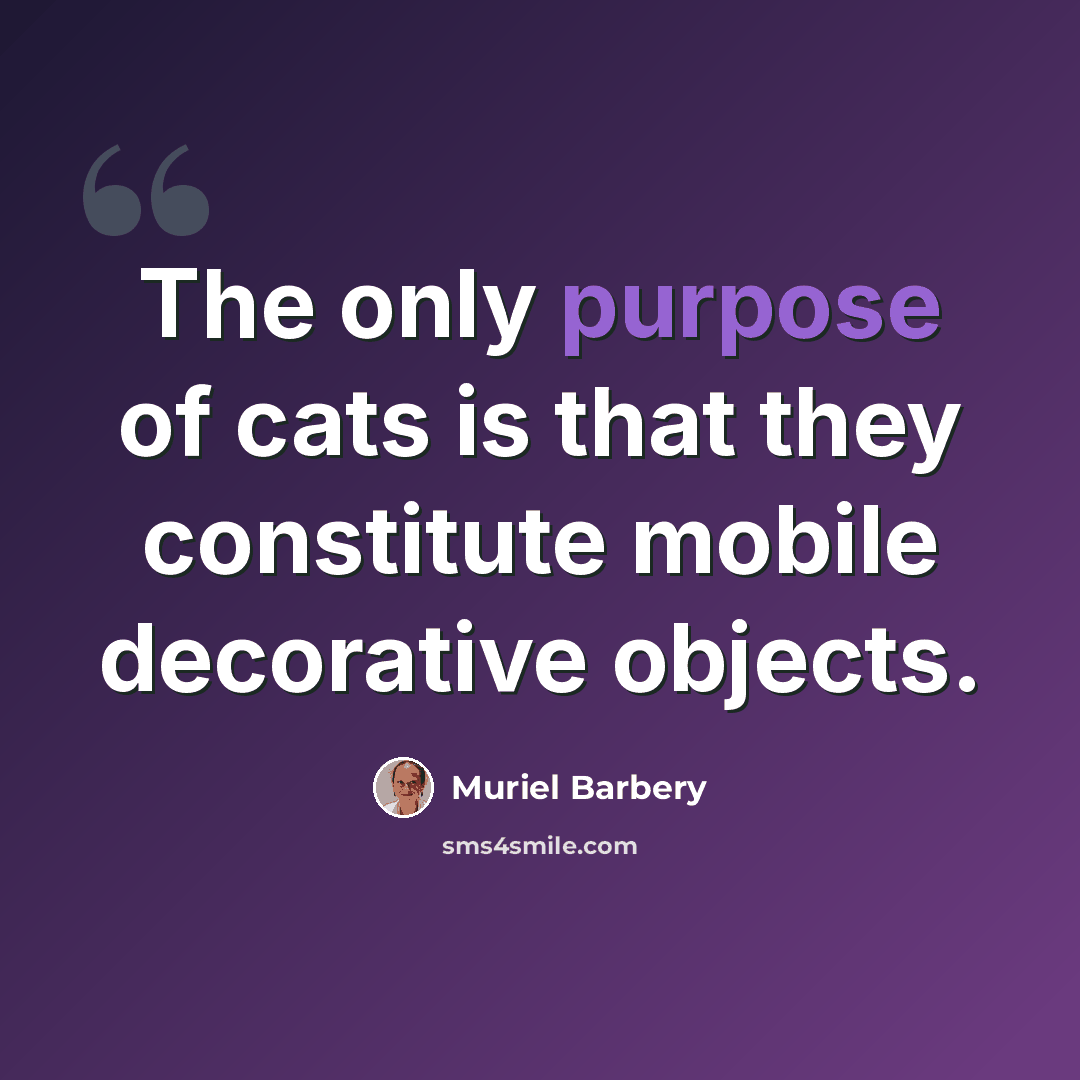 “The only purpose of cats is that they constitute mobile decorative objects.” quote by Muriel Barbery