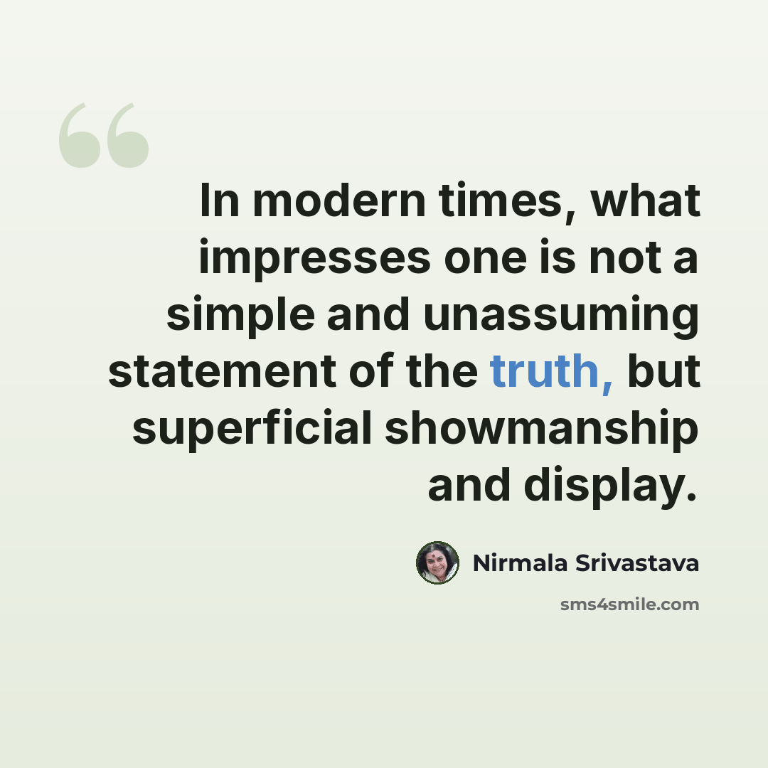 “In modern times, what impresses one is not a simple and unassuming statement of the truth, but superficial showmanship and display.” quote by Nirmala Srivastava