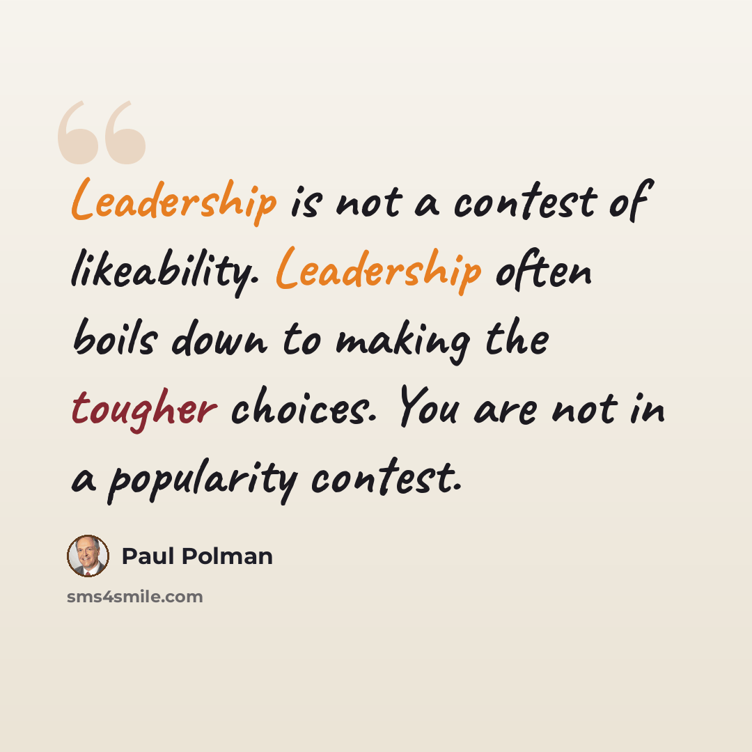 “Leadership is not a contest of likeability. Leadership often boils down to making the tougher choices. You are not in a popularity contest.” quote by Paul Polman