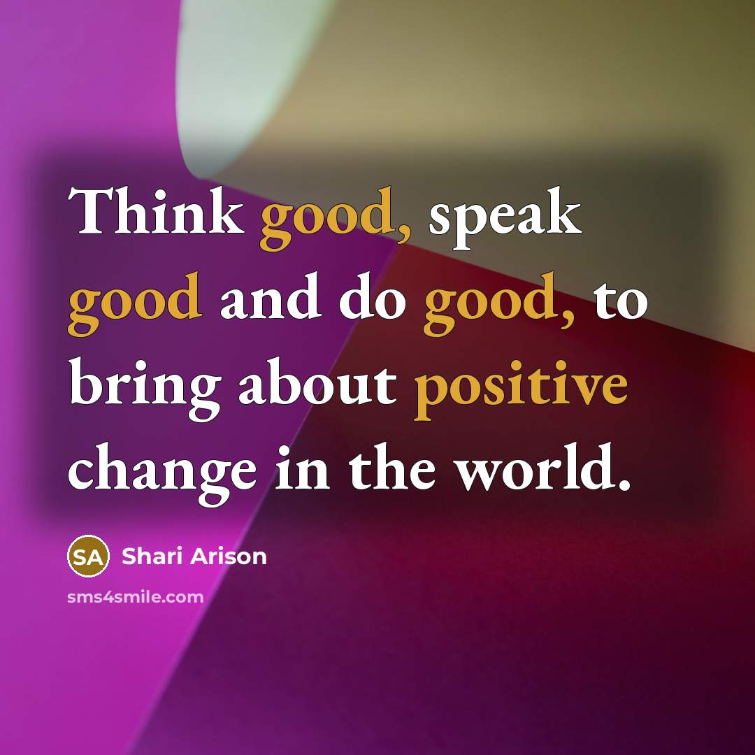 “Think good, speak good and do good, to bring about positive change in the world.” quote by Shari Arison