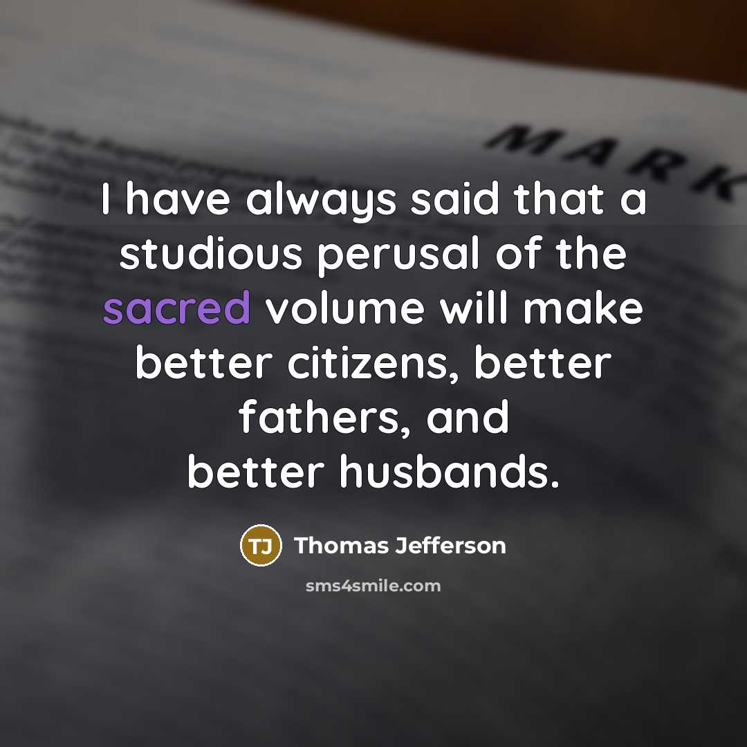 “I have always said that a studious perusal of the sacred volume will make better citizens, better fathers, and better husbands.” quote by Thomas Jefferson
