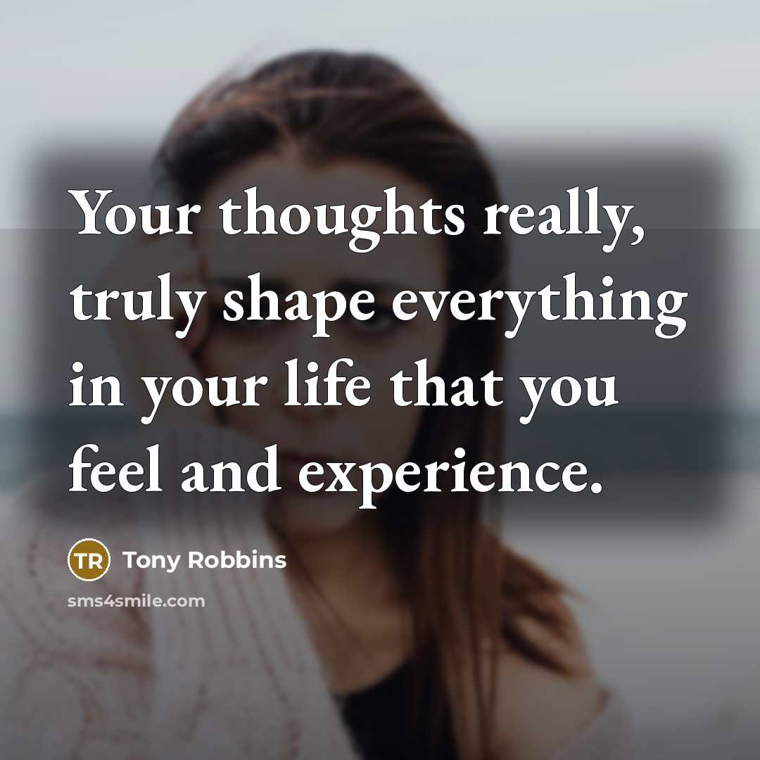“Your thoughts really, truly shape everything in your life that you feel and experience.” quote by Tony Robbins