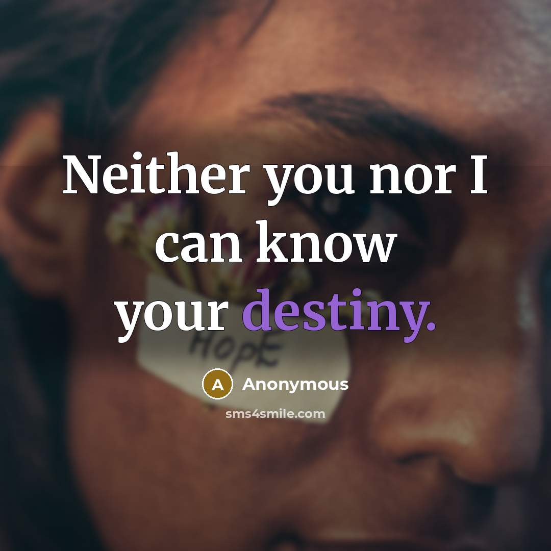 “Neither you nor I can know your destiny.” quote by Anonymous