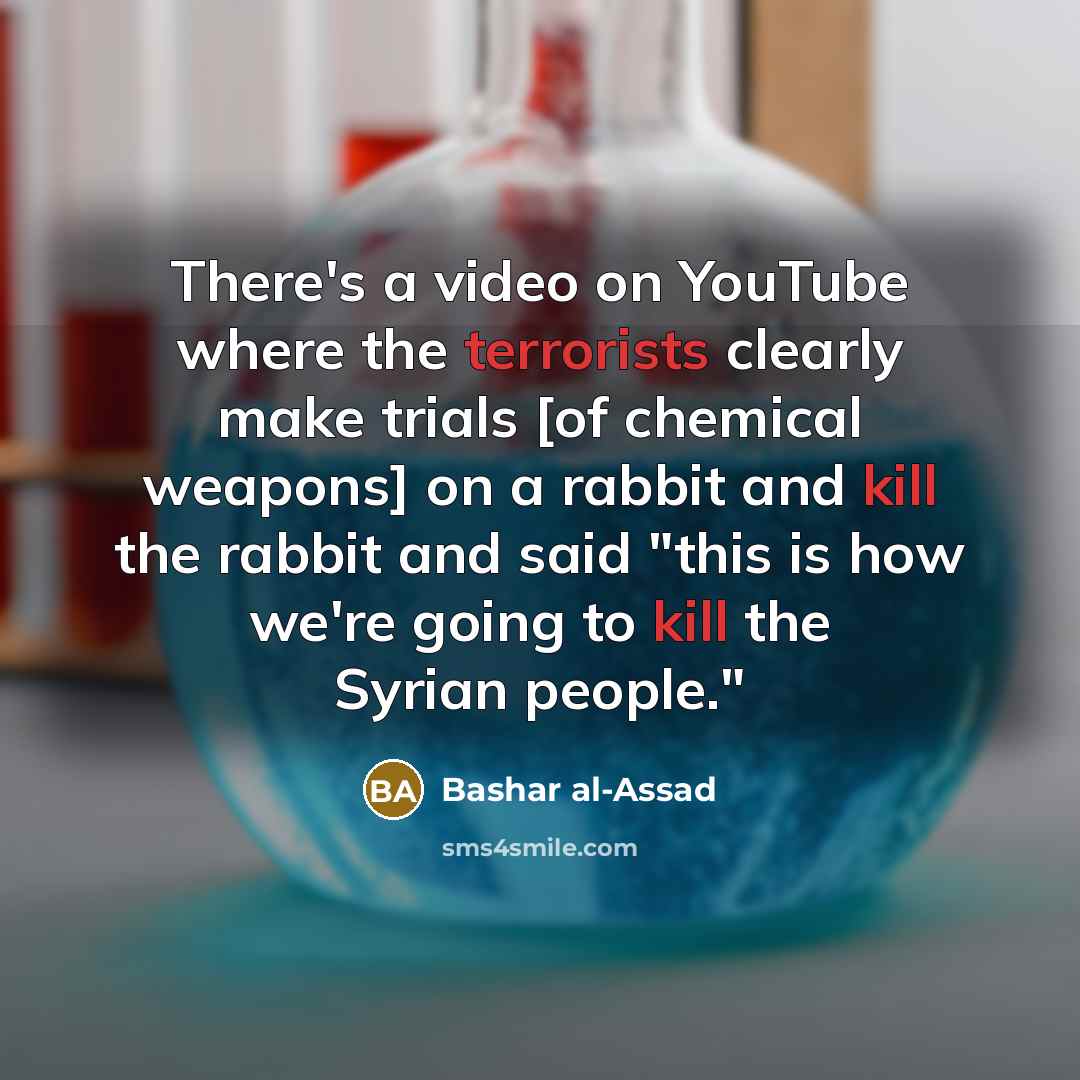 “There's a video on YouTube where the terrorists clearly make trials [of chemical weapons] on a rabbit and kill the rabbit and said "this is how we're going to kill the Syrian people."” quote by Bashar al-Assad