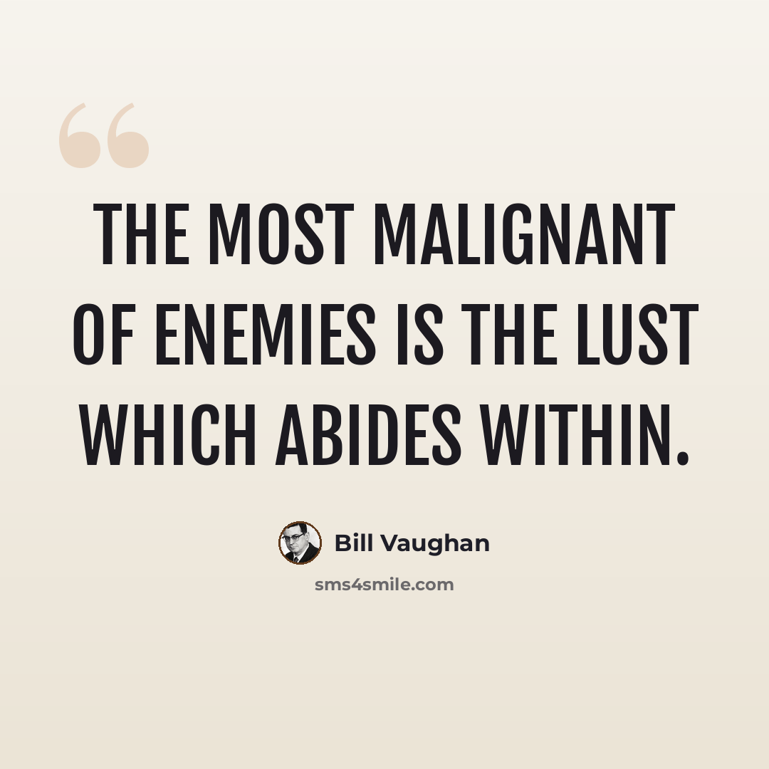 “The most malignant of enemies is the lust which abides within.” quote by Bill Vaughan