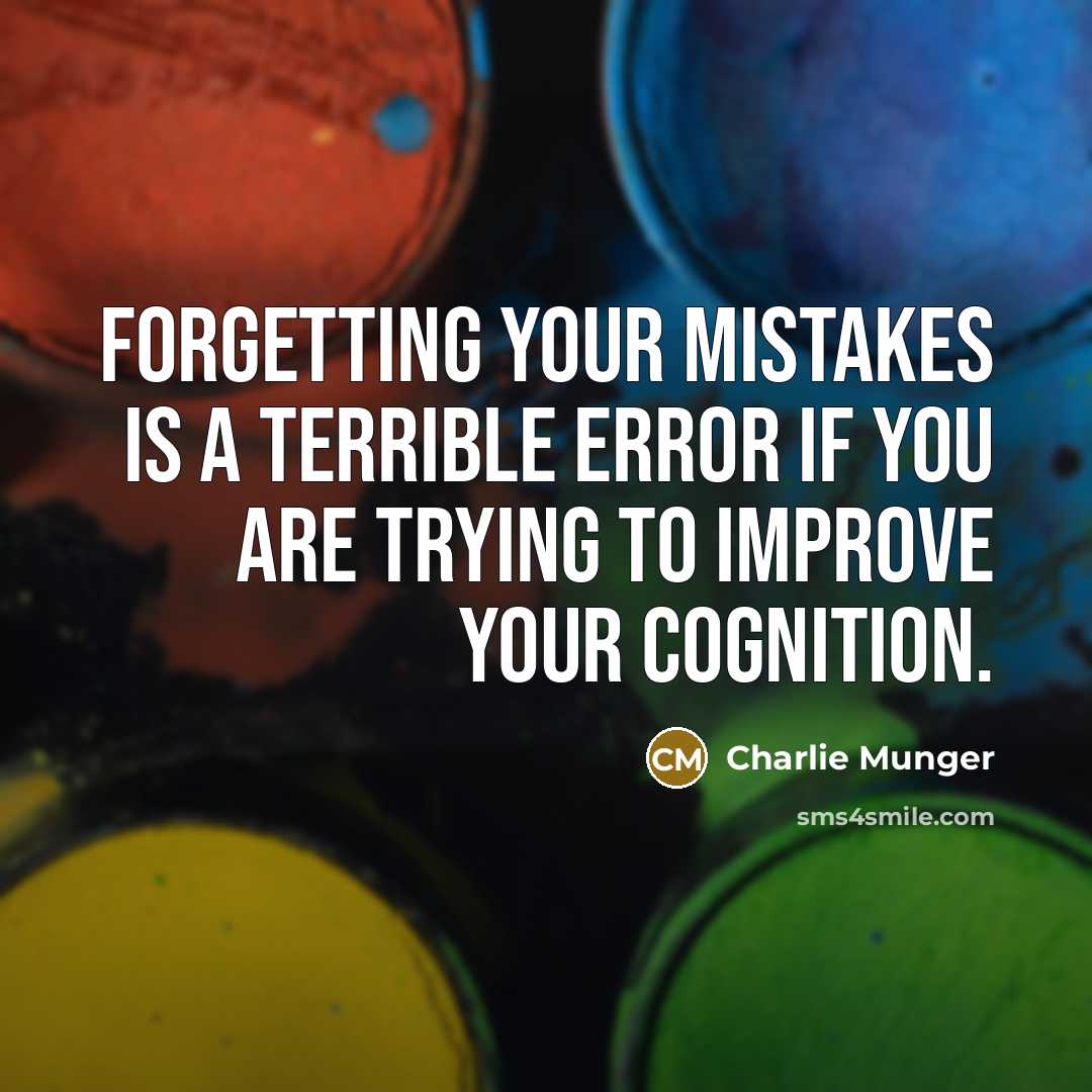“Forgetting your mistakes is a terrible error if you are trying to improve your cognition.” quote by Charlie Munger