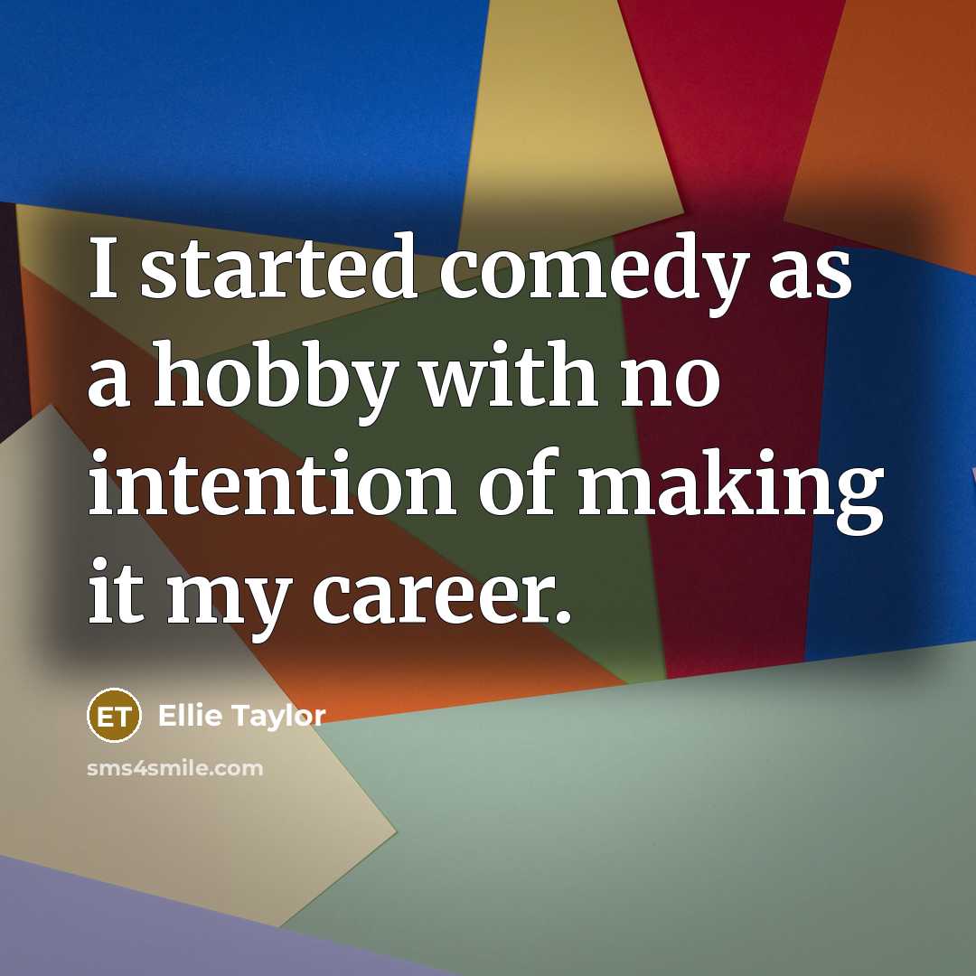 “I started comedy as a hobby with no intention of making it my career.” quote by Ellie Taylor
