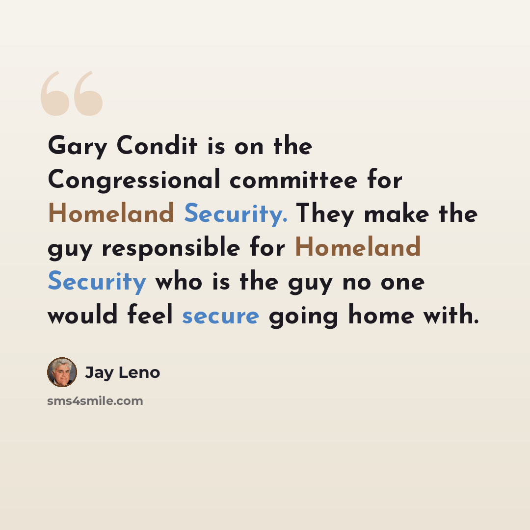 “Gary Condit is on the Congressional committee for Homeland Security. They make the guy responsible for Homeland Security who is the guy no one would feel secure going home with.” quote by Jay Leno