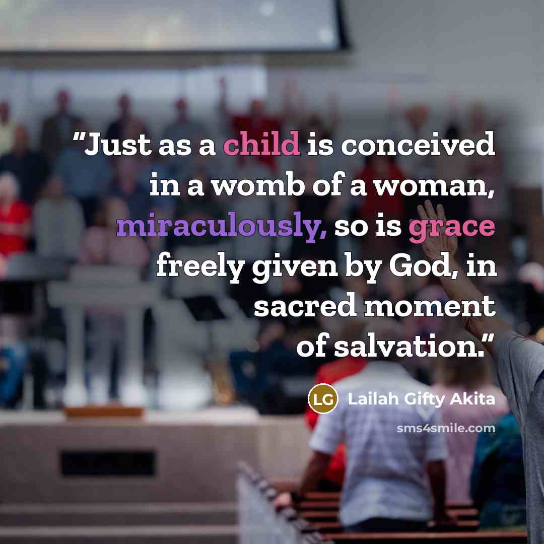 “Just as a child is conceived in a womb of a woman, miraculously, so is grace freely given by God, in sacred moment of salvation.” quote by Lailah Gifty Akita