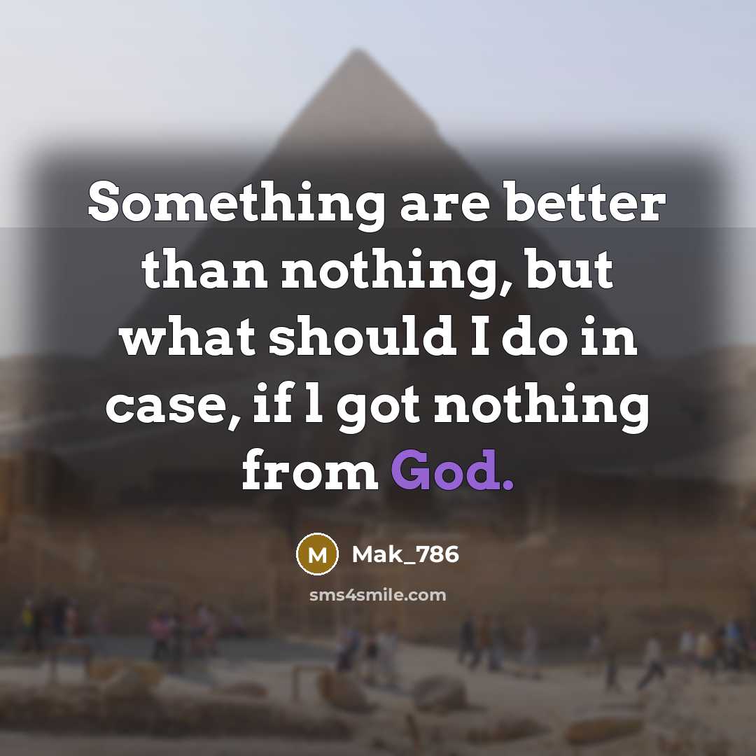 “Something are better than nothing, but what should I do in case, if l got nothing from God.” quote by Mak_786