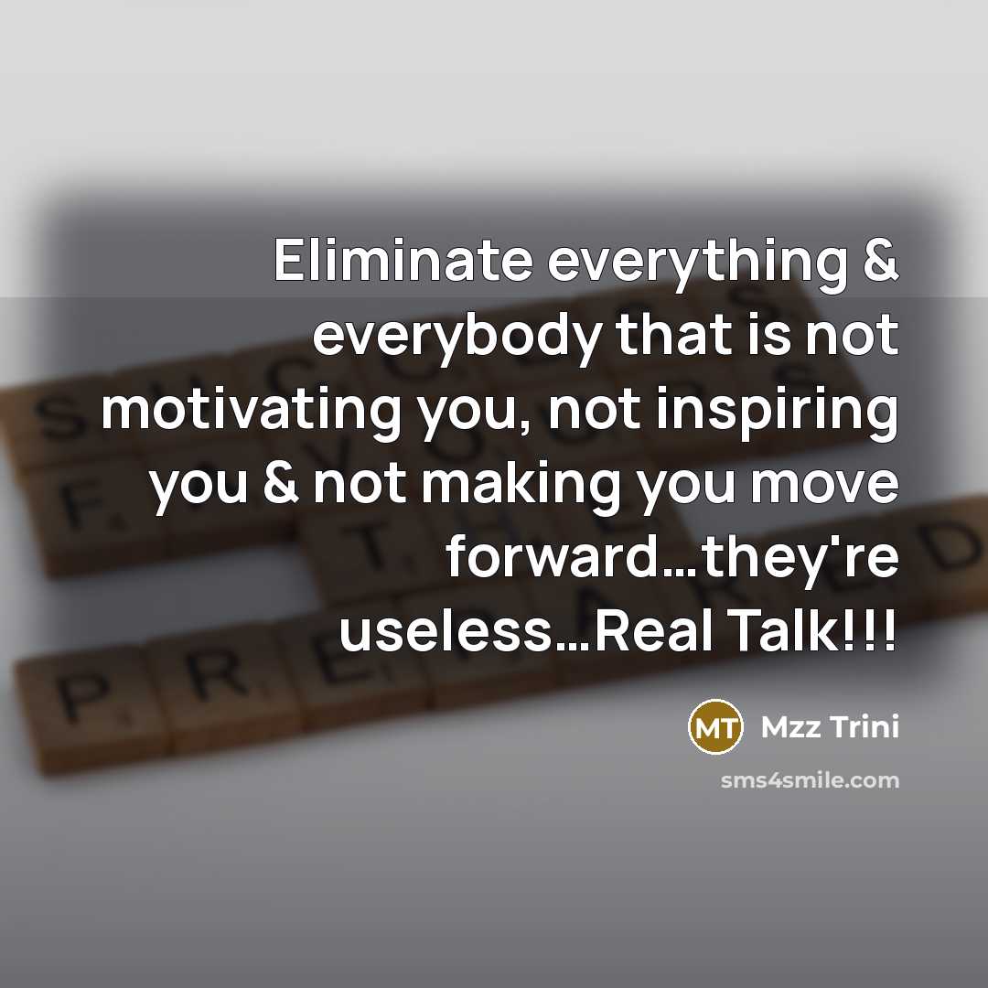 “Eliminate everything & everybody that is not motivating you, not inspiring you & not making you move forward…they're useless…Real Talk!!!” quote by Mzz Trini