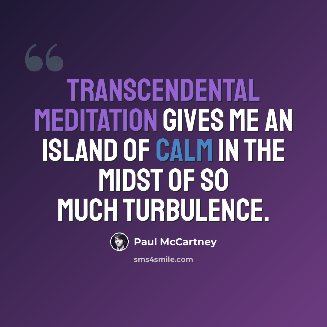 “Transcendental Meditation gives me an island of calm in the midst of so much turbulence.” quote by Paul McCartney