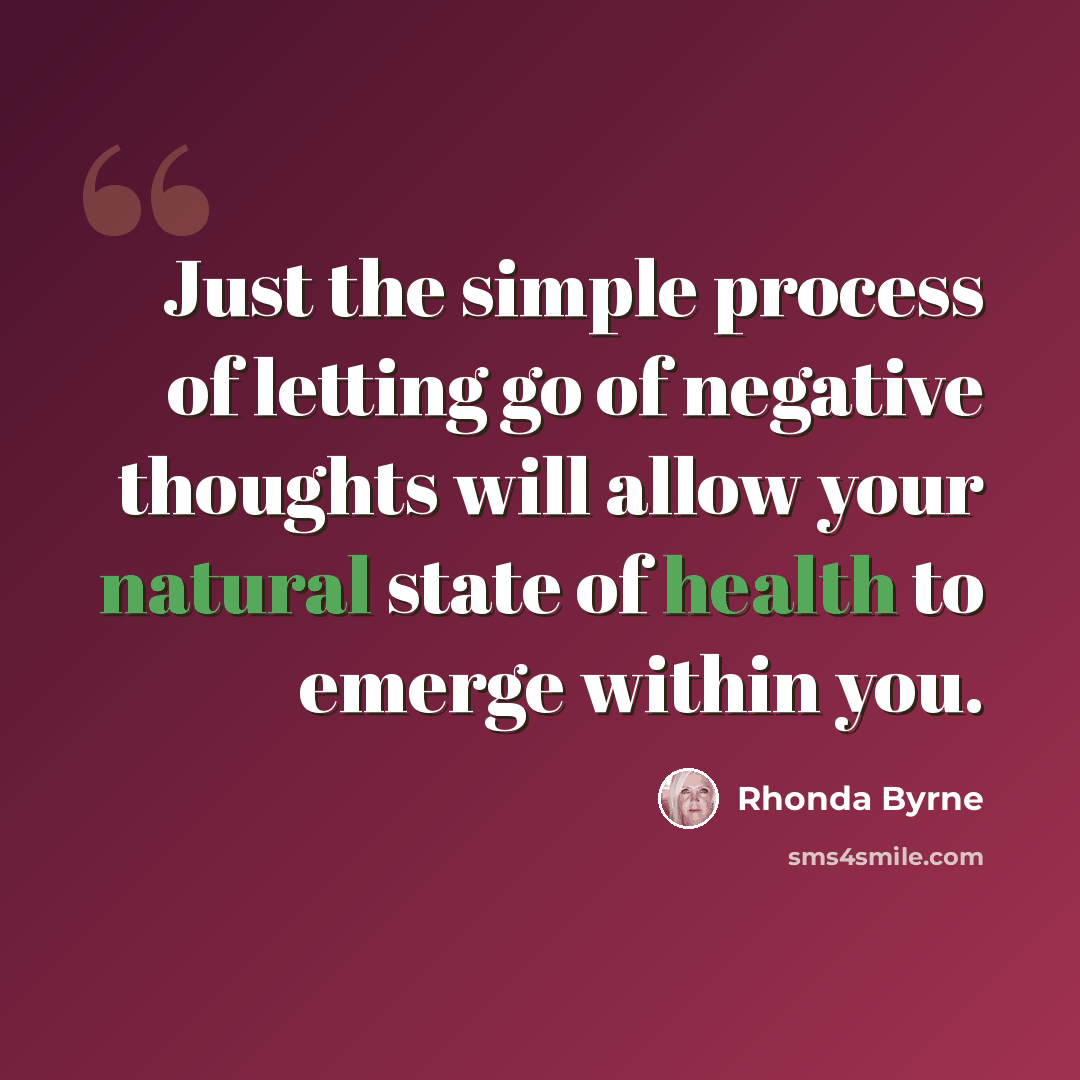 “Just the simple process of letting go of negative thoughts will allow your natural state of health to emerge within you.” quote by Rhonda Byrne