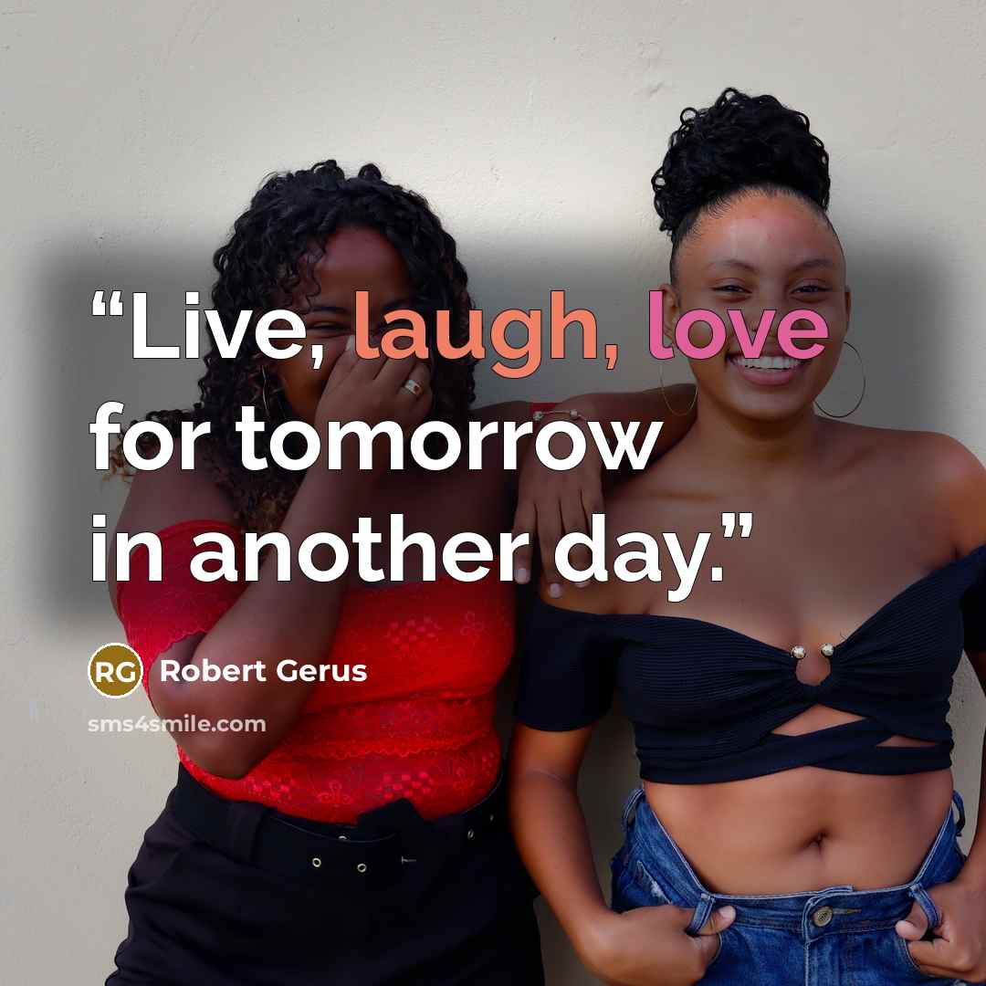 “Live, laugh, love for tomorrow in another day.” quote by Robert Gerus