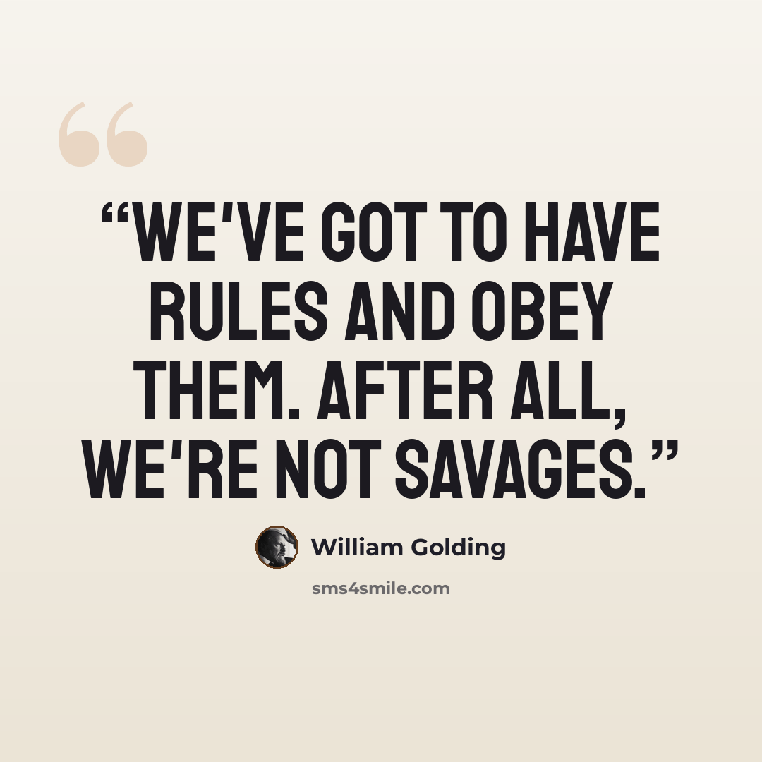 “We've got to have rules and obey them. After all, we're not savages.” quote by William Golding