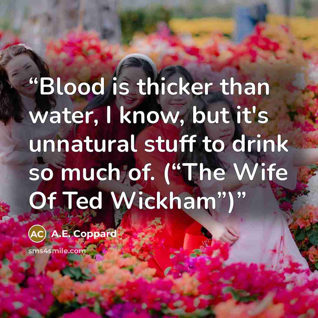 “Blood is thicker than water, I know, but it's unnatural stuff to drink so much of. (“The Wife Of Ted Wickham”)” quote by A.E. Coppard
