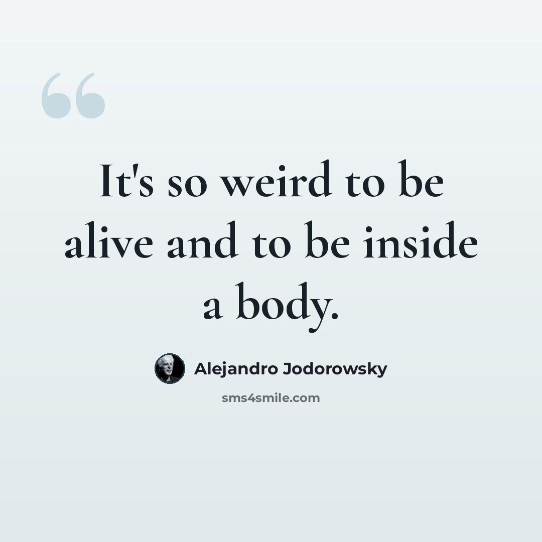“It's so weird to be alive and to be inside a body.” quote by Alejandro Jodorowsky
