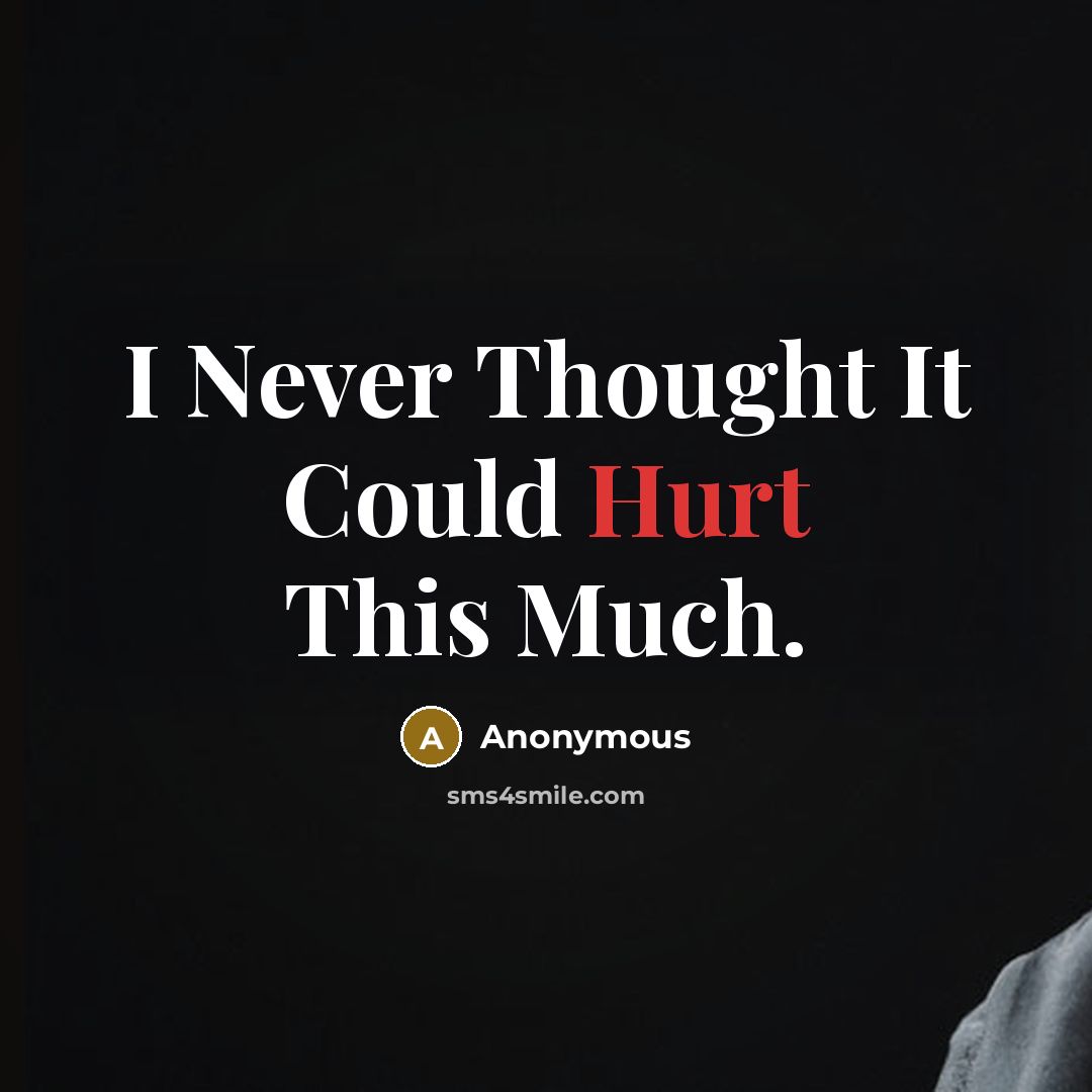 “I Never Thought It Could Hurt This Much.” quote by Anonymous