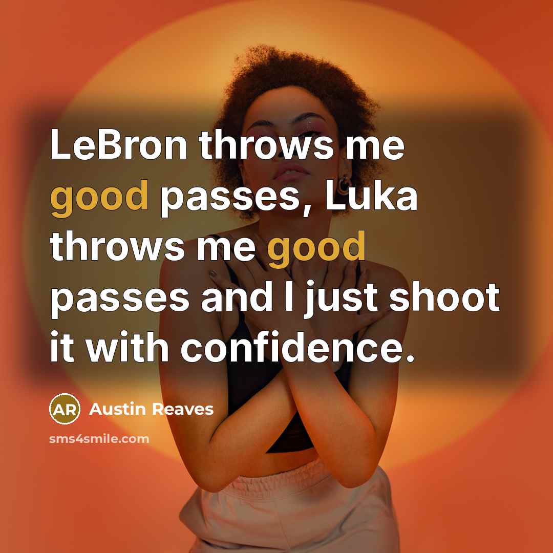 “LeBron throws me good passes, Luka throws me good passes and I just shoot it with confidence.” quote by Austin Reaves