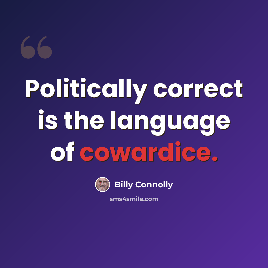 “Politically correct is the language of cowardice.” quote by Billy Connolly