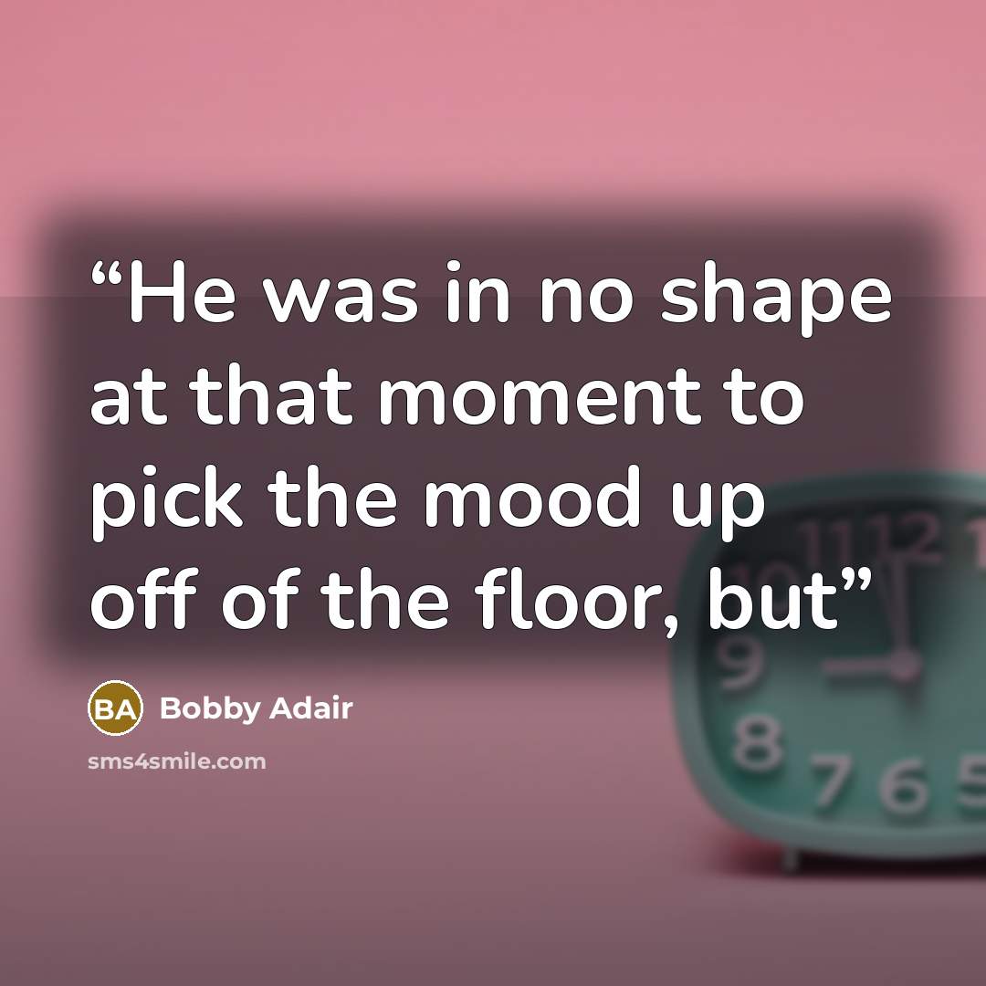 “He was in no shape at that moment to pick the mood up off of the floor, but” quote by Bobby Adair