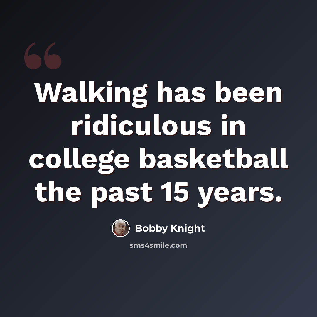 “Walking has been ridiculous in college basketball the past 15 years.” quote by Bobby Knight