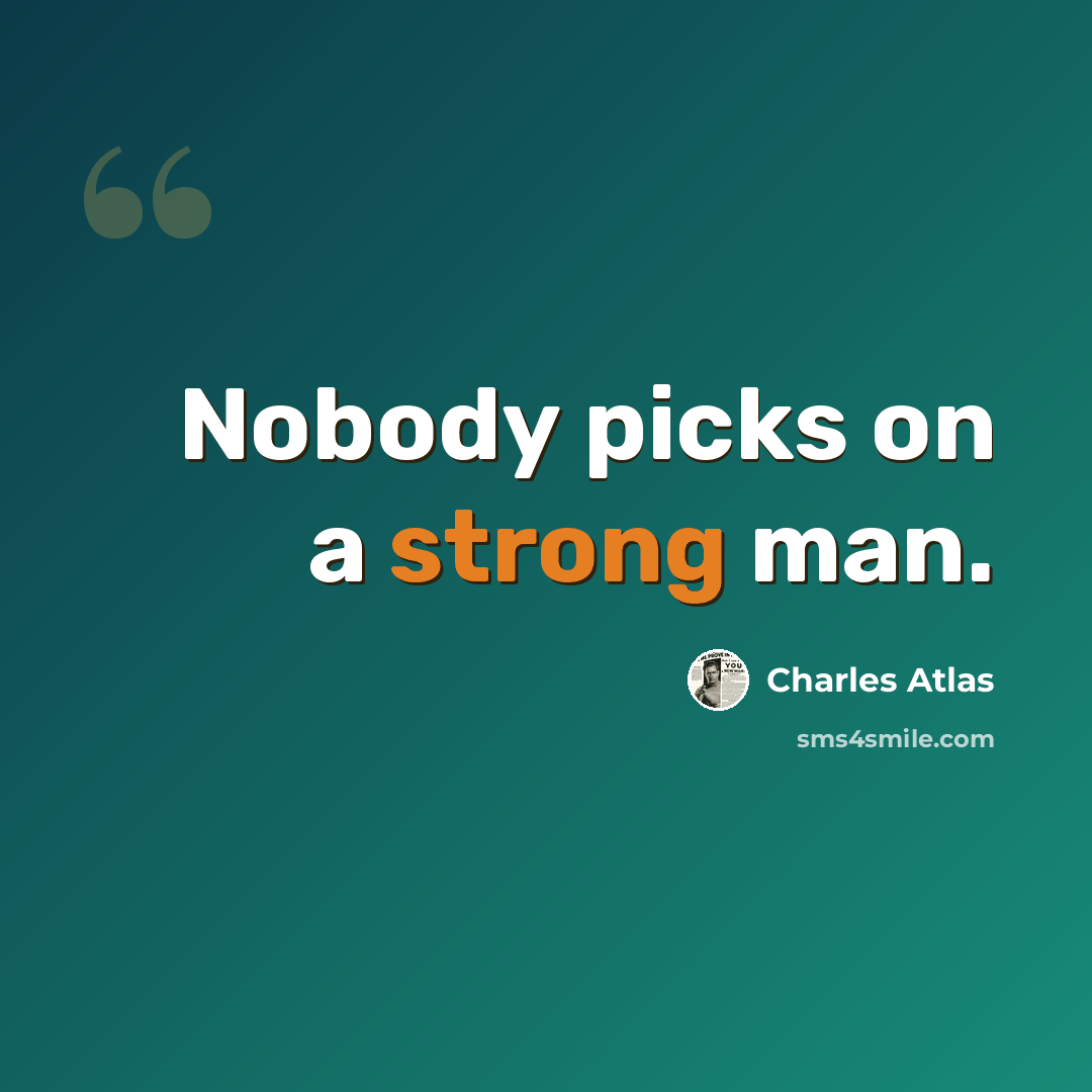“Nobody picks on a strong man.” quote by Charles Atlas