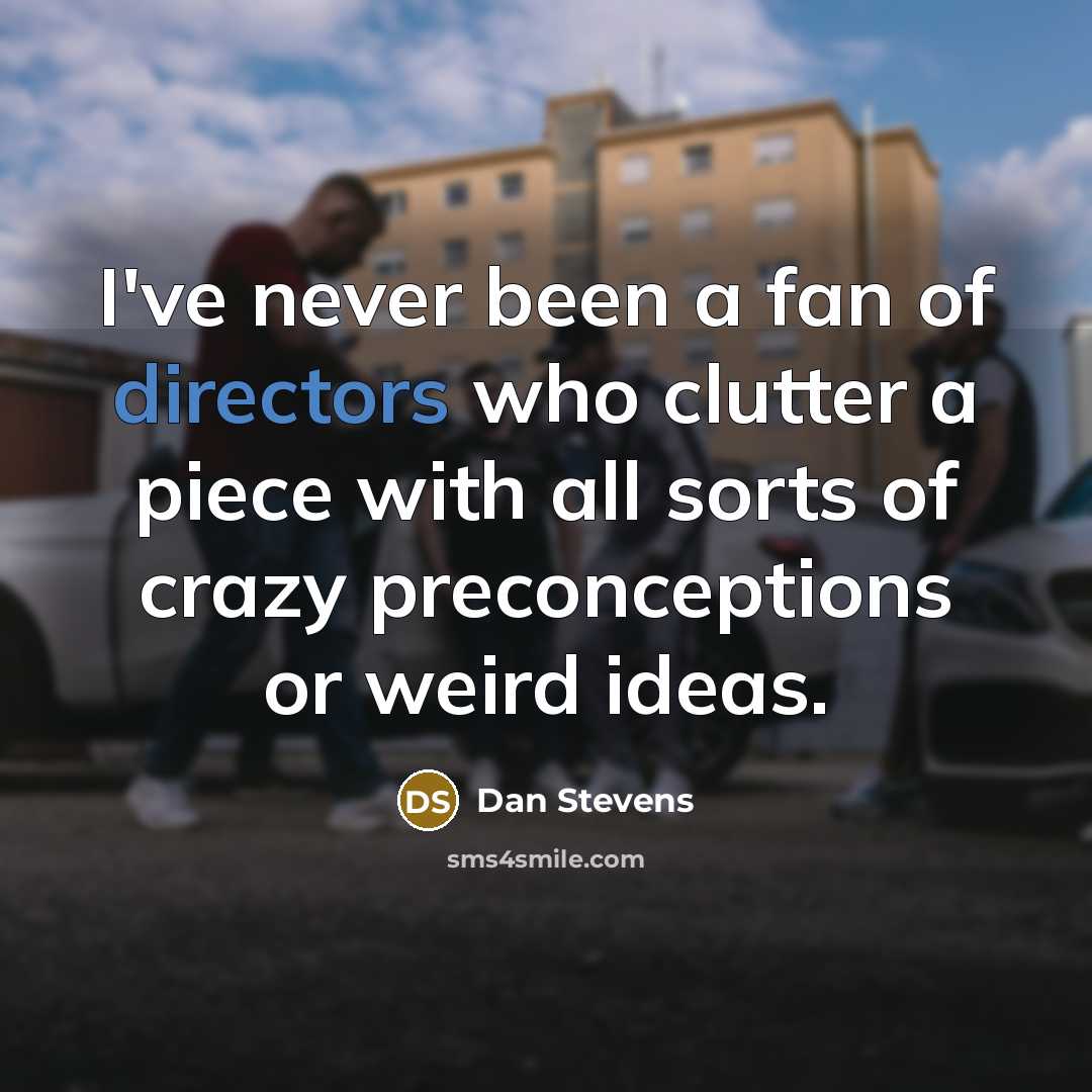 “I've never been a fan of directors who clutter a piece with all sorts of crazy preconceptions or weird ideas.” quote by Dan Stevens