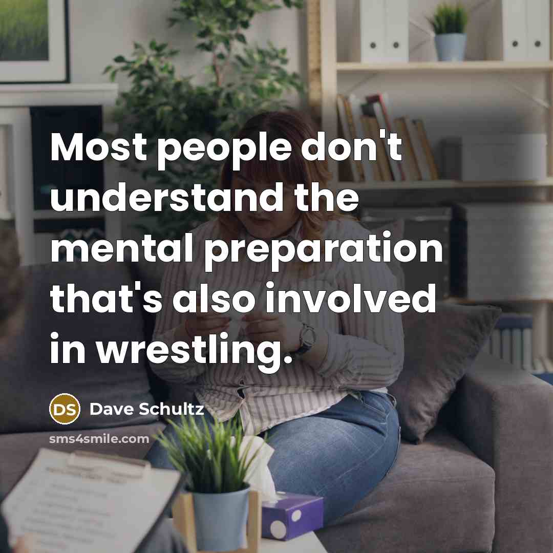 “Most people don't understand the mental preparation that's also involved in wrestling.” quote by Dave Schultz