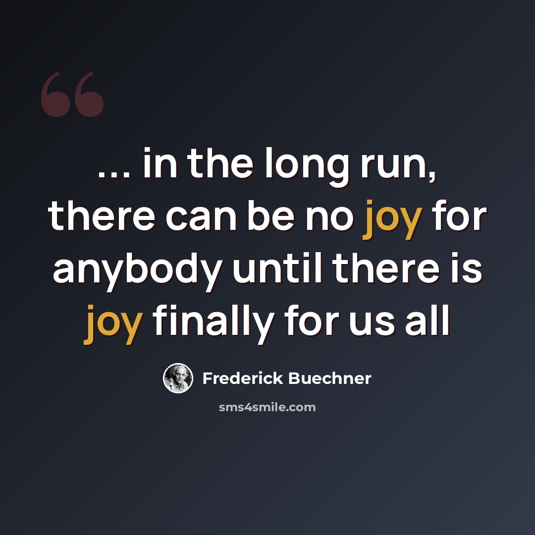 “... in the long run, there can be no joy for anybody until there is joy finally for us all” quote by Frederick Buechner