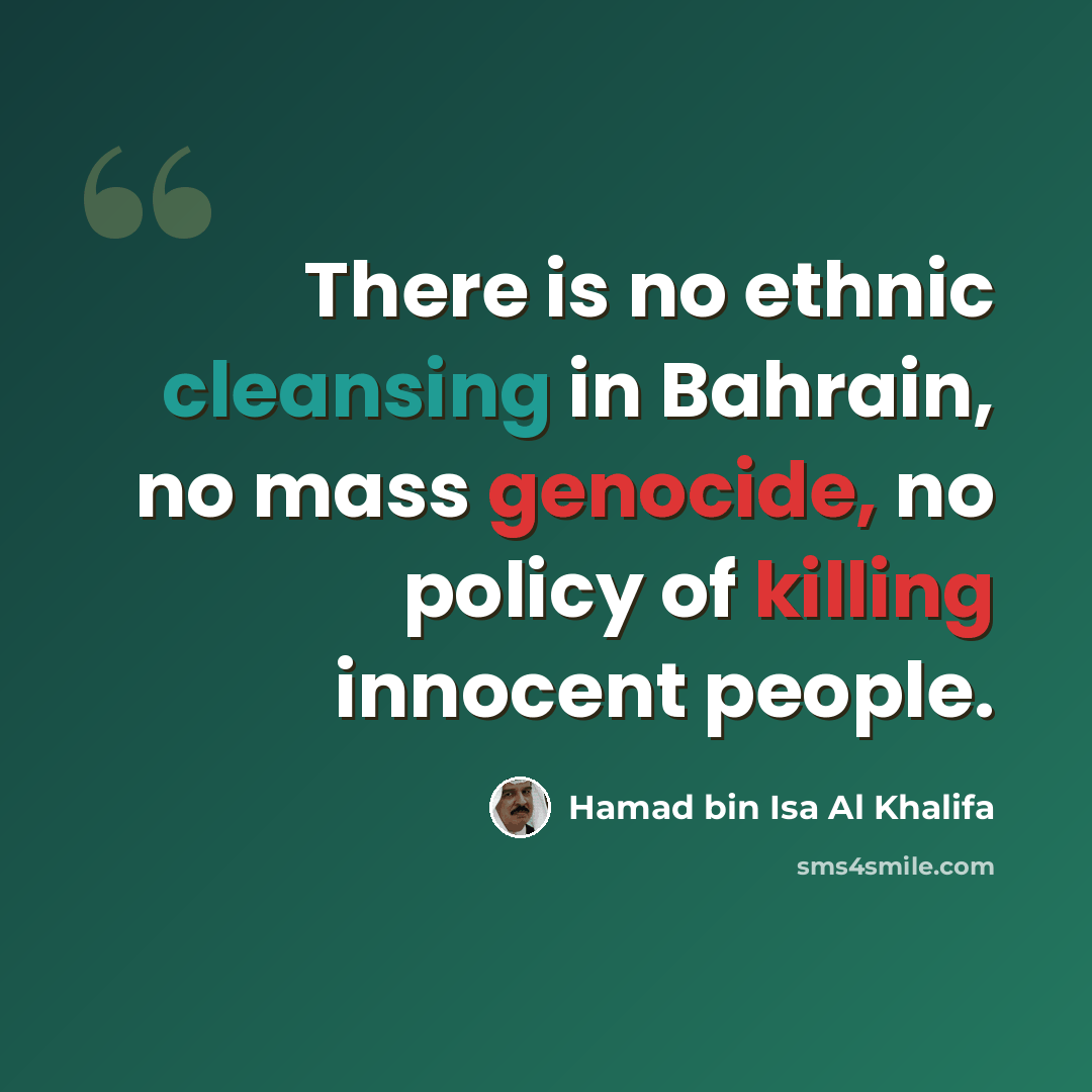 “There is no ethnic cleansing in Bahrain, no mass genocide, no policy of killing innocent people.” quote by Hamad bin Isa Al Khalifa