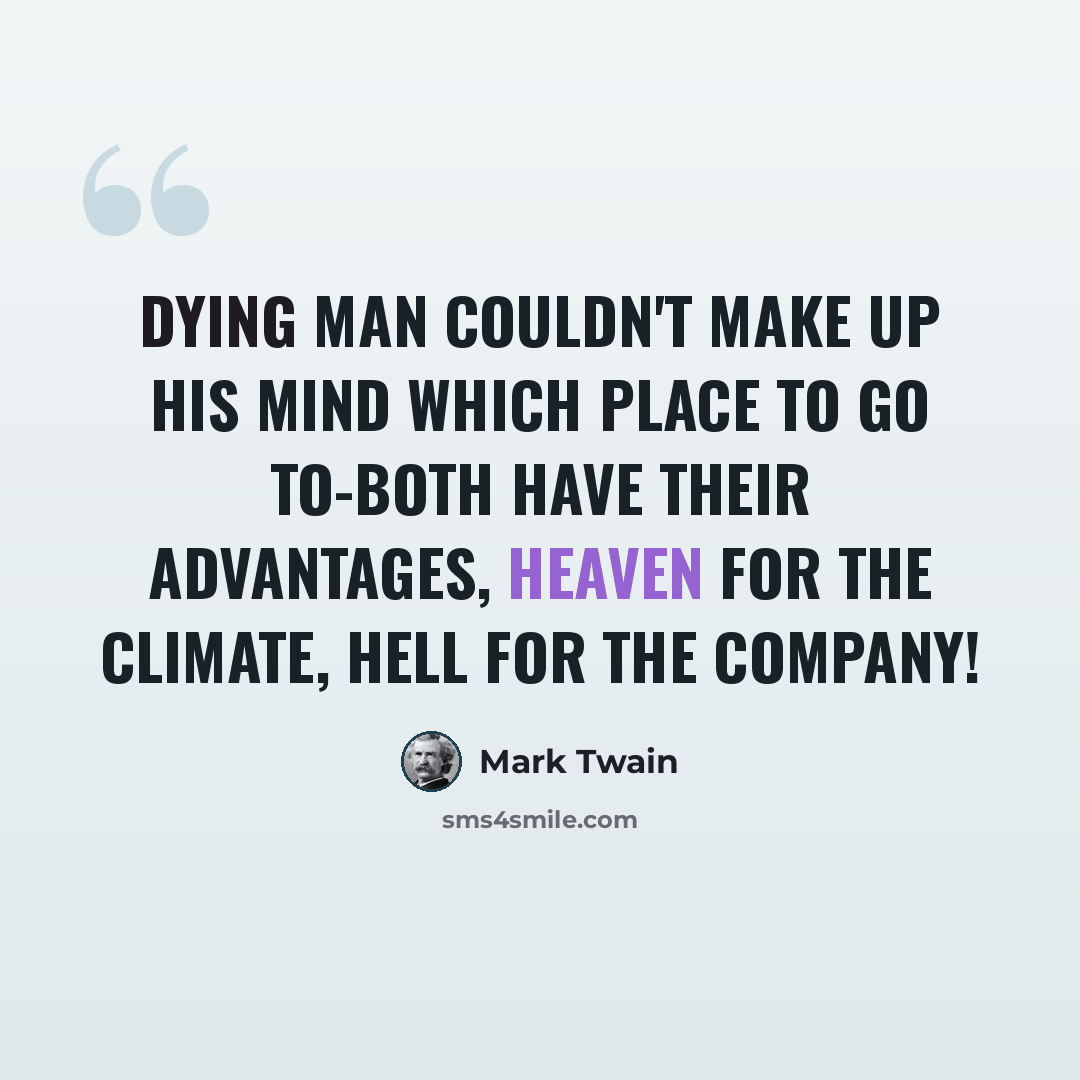 “Dying man couldn't make up his mind which place to go to-both have their advantages, heaven for the climate, hell for the company!” quote by Mark Twain