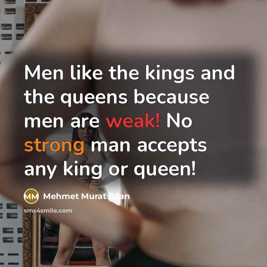 “Men like the kings and the queens because men are weak! No strong man accepts any king or queen!” quote by Mehmet Murat Ildan