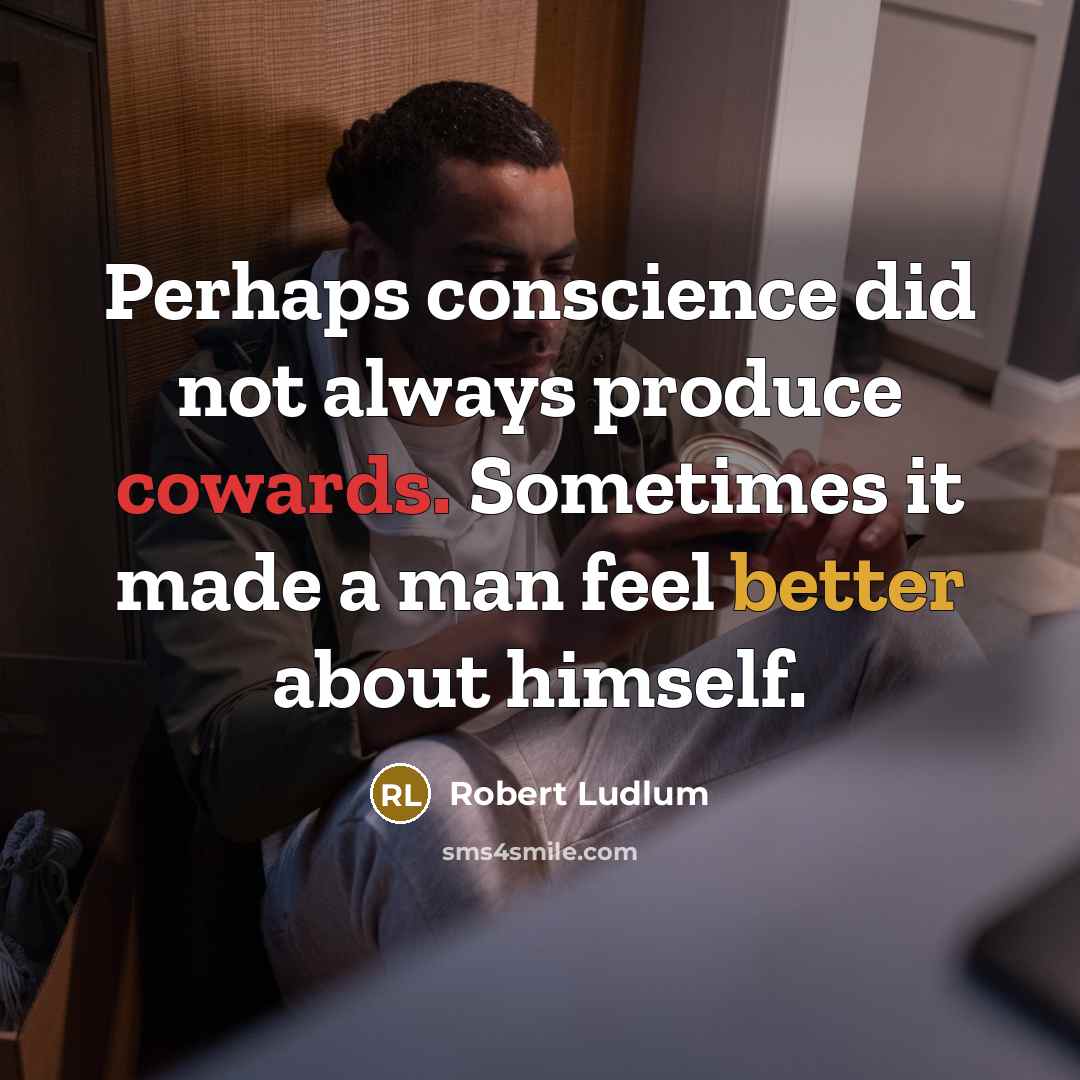 “Perhaps conscience did not always produce cowards. Sometimes it made a man feel better about himself.” quote by Robert Ludlum