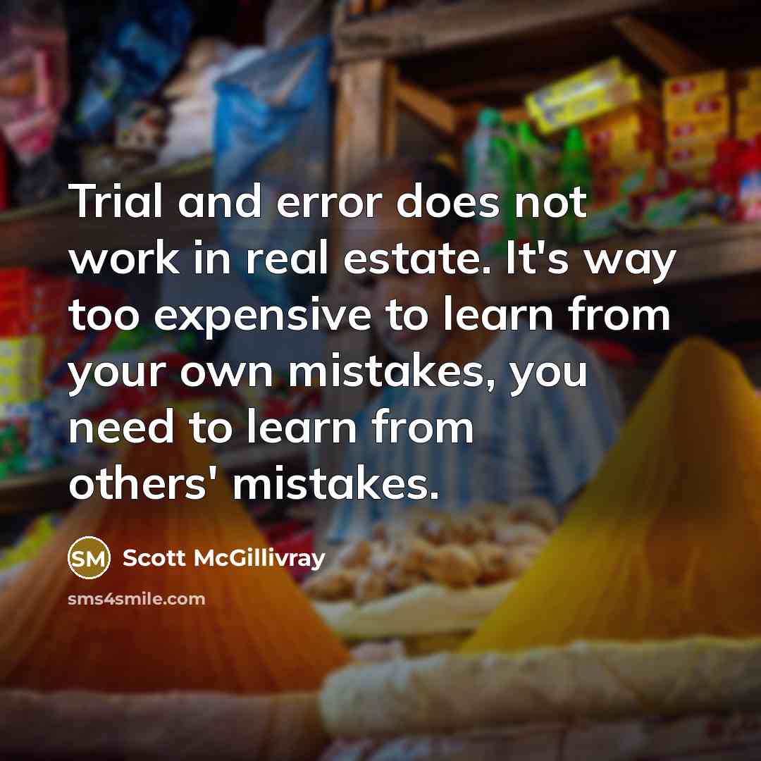 “Trial and error does not work in real estate. It's way too expensive to learn from your own mistakes, you need to learn from others' mistakes.” quote by Scott McGillivray