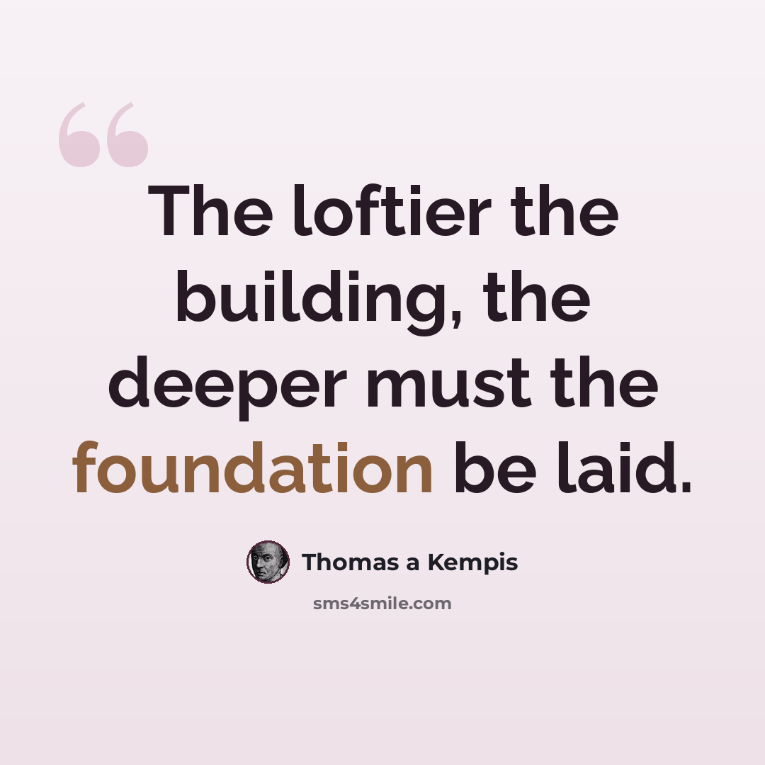 “The loftier the building, the deeper must the foundation be laid.” quote by Thomas a Kempis