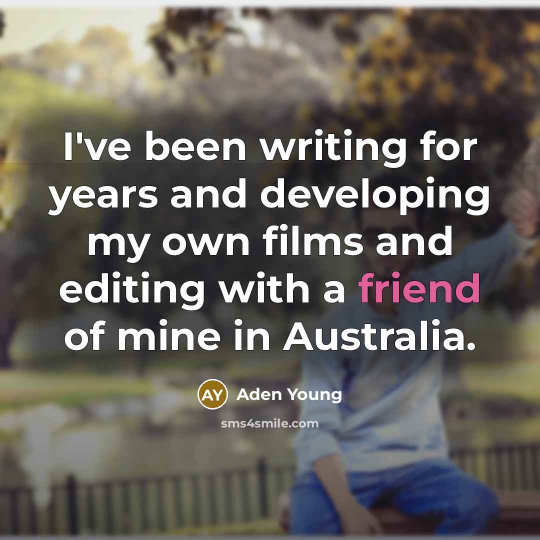 “I've been writing for years and developing my own films and editing with a friend of mine in Australia.” quote by Aden Young