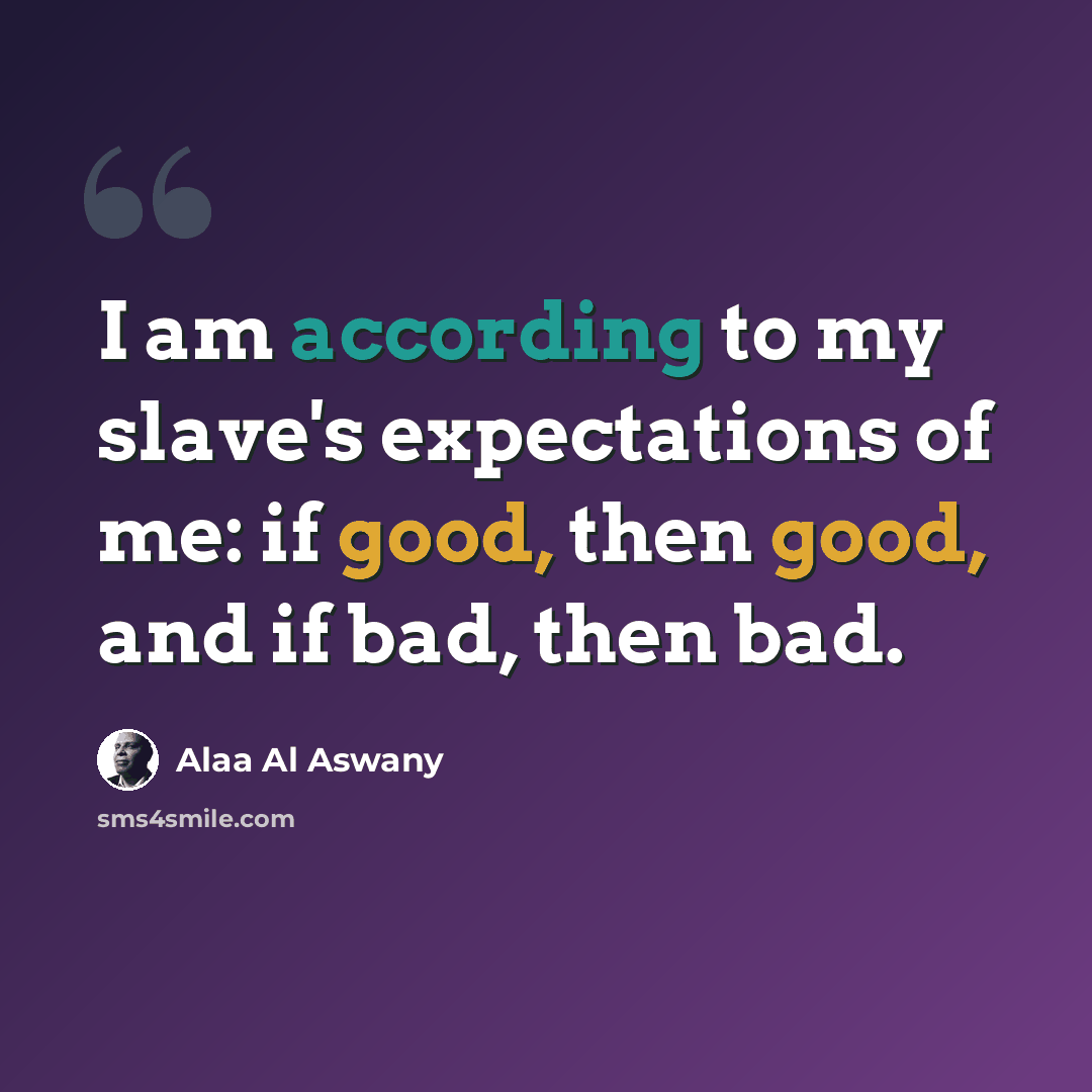“I am according to my slave's expectations of me: if good, then good, and if bad, then bad.” quote by Alaa Al Aswany