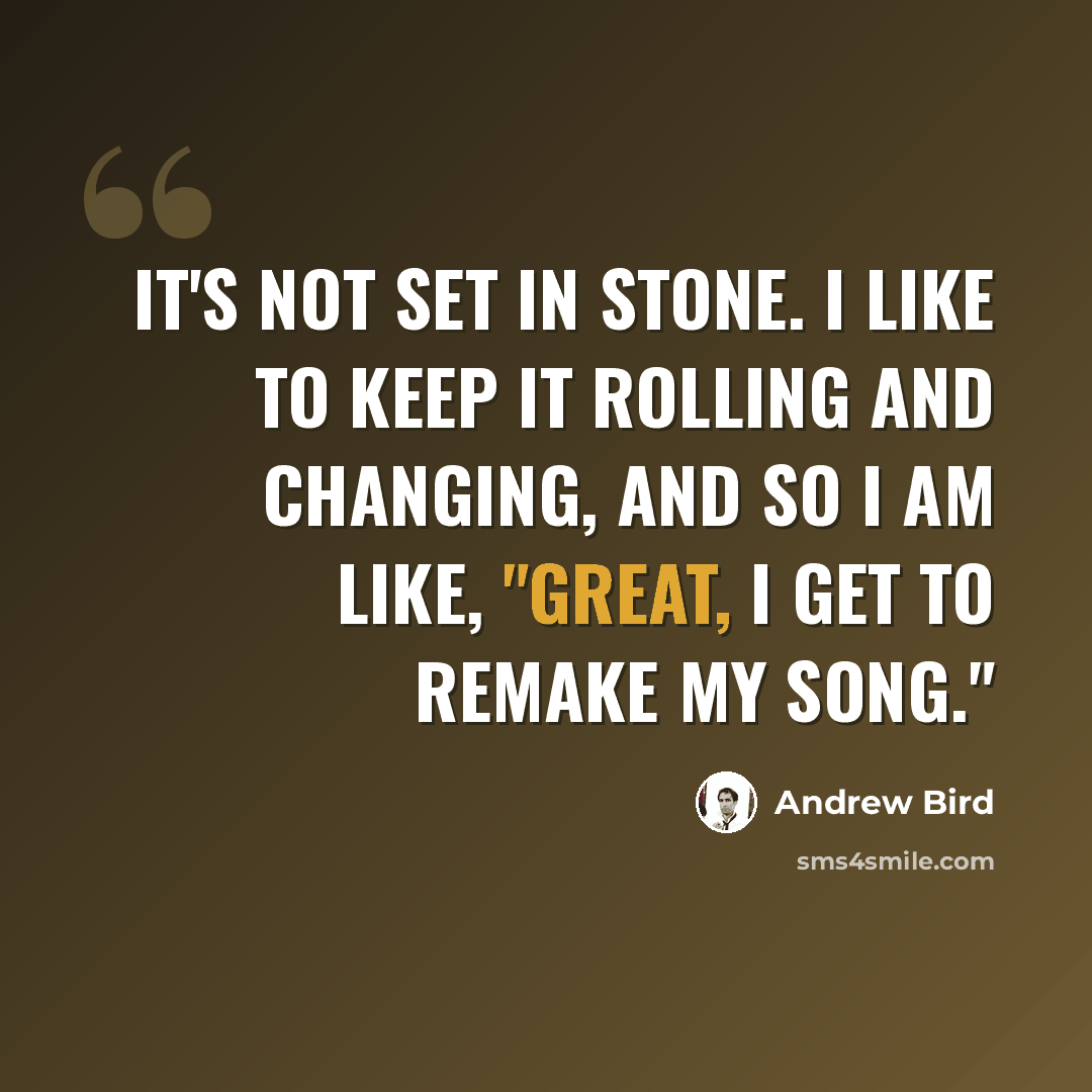 “It's not set in stone. I like to keep it rolling and changing, and so I am like, "Great, I get to remake my song."” quote by Andrew Bird
