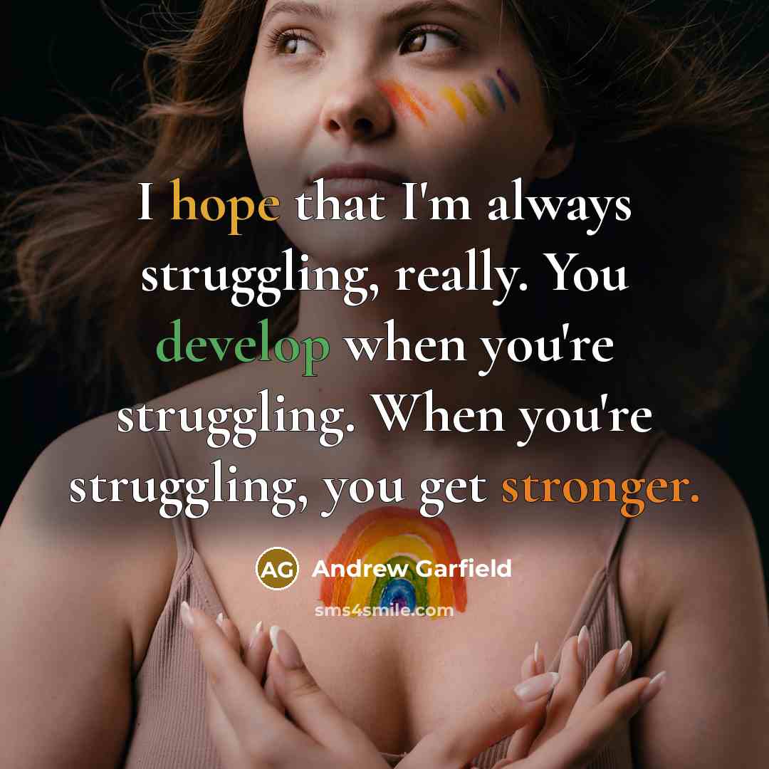 “I hope that I'm always struggling, really. You develop when you're struggling. When you're struggling, you get stronger.” quote by Andrew Garfield