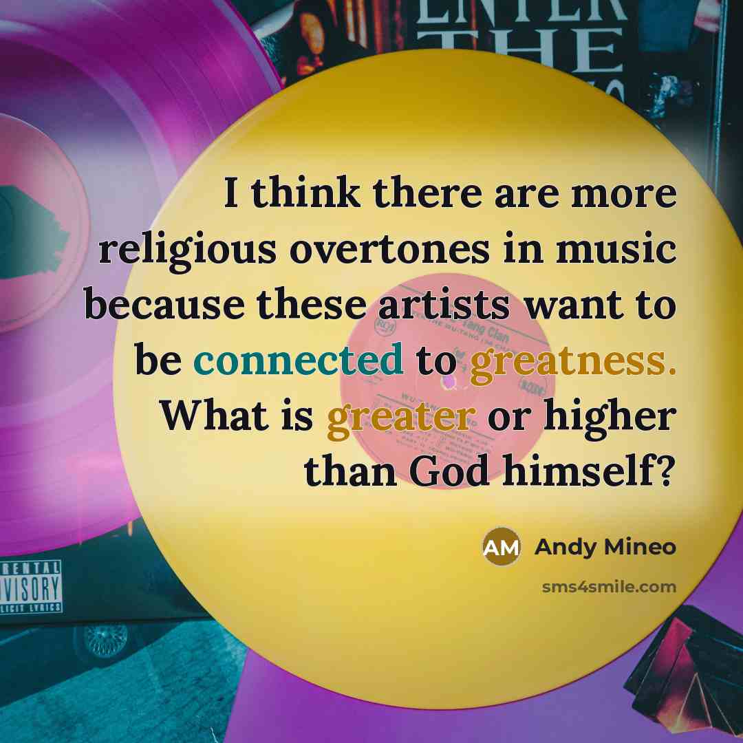 “I think there are more religious overtones in music because these artists want to be connected to greatness. What is greater or higher than God himself?” quote by Andy Mineo