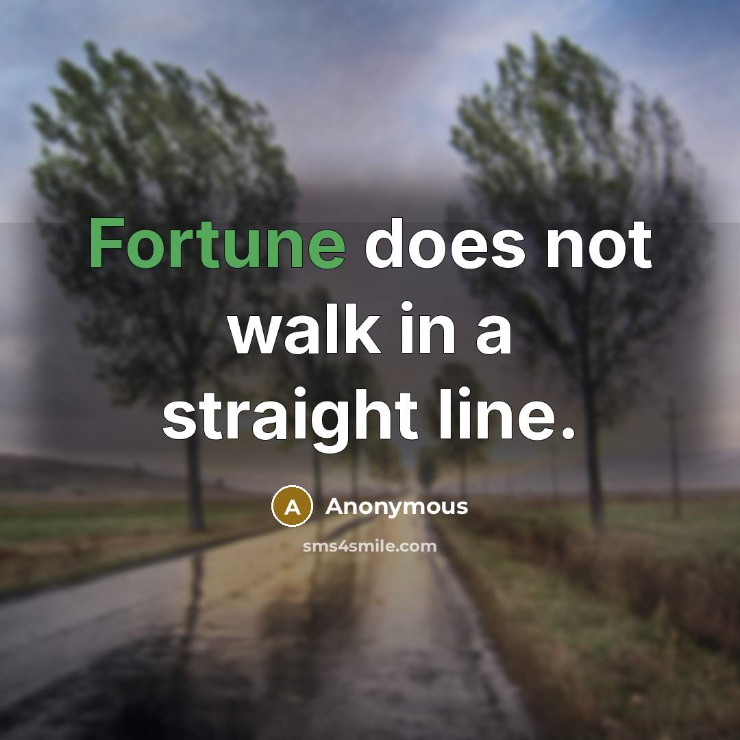 “Fortune does not walk in a straight line.” quote by Anonymous