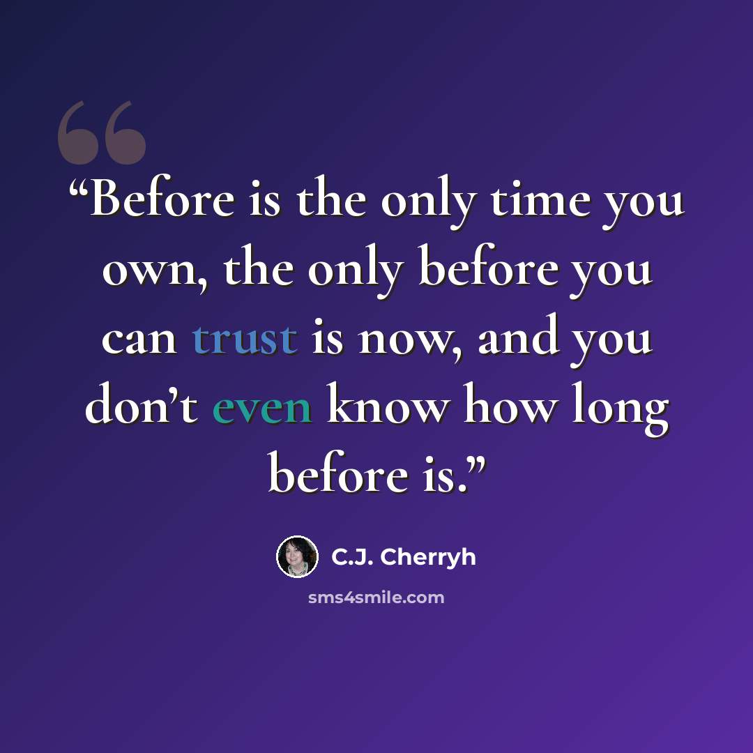 “Before is the only time you own, the only before you can trust is now, and you don’t even know how long before is.” quote by C.J. Cherryh
