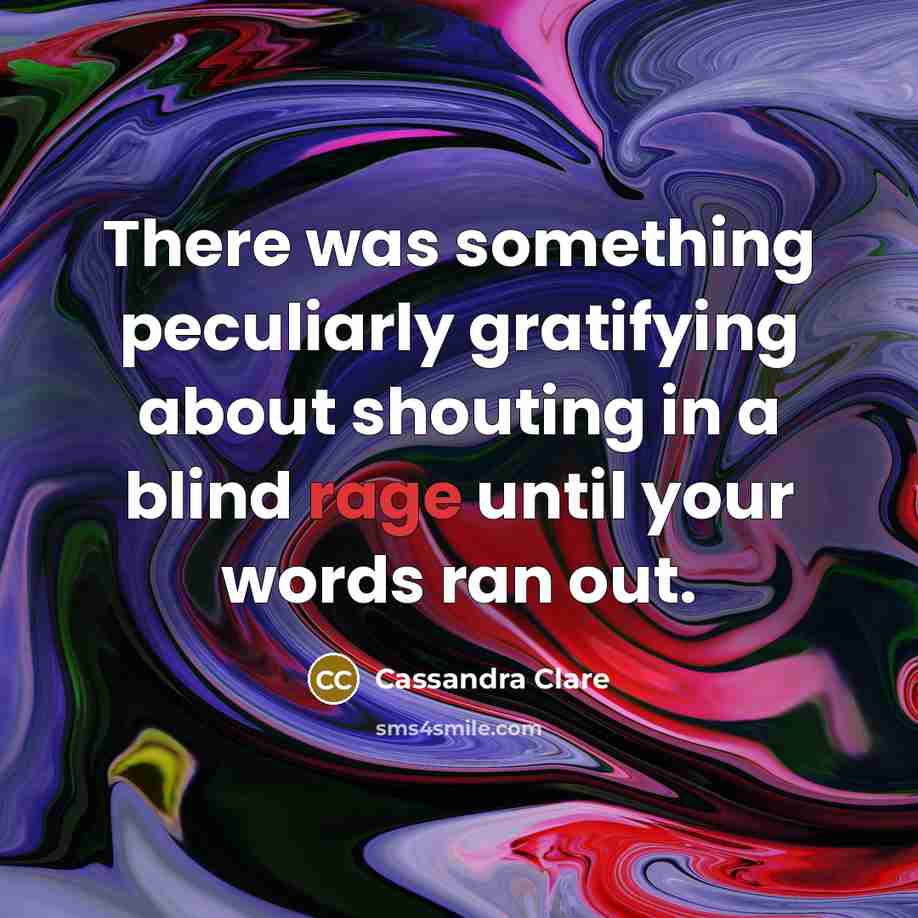 “There was something peculiarly gratifying about shouting in a blind rage until your words ran out.” quote by Cassandra Clare